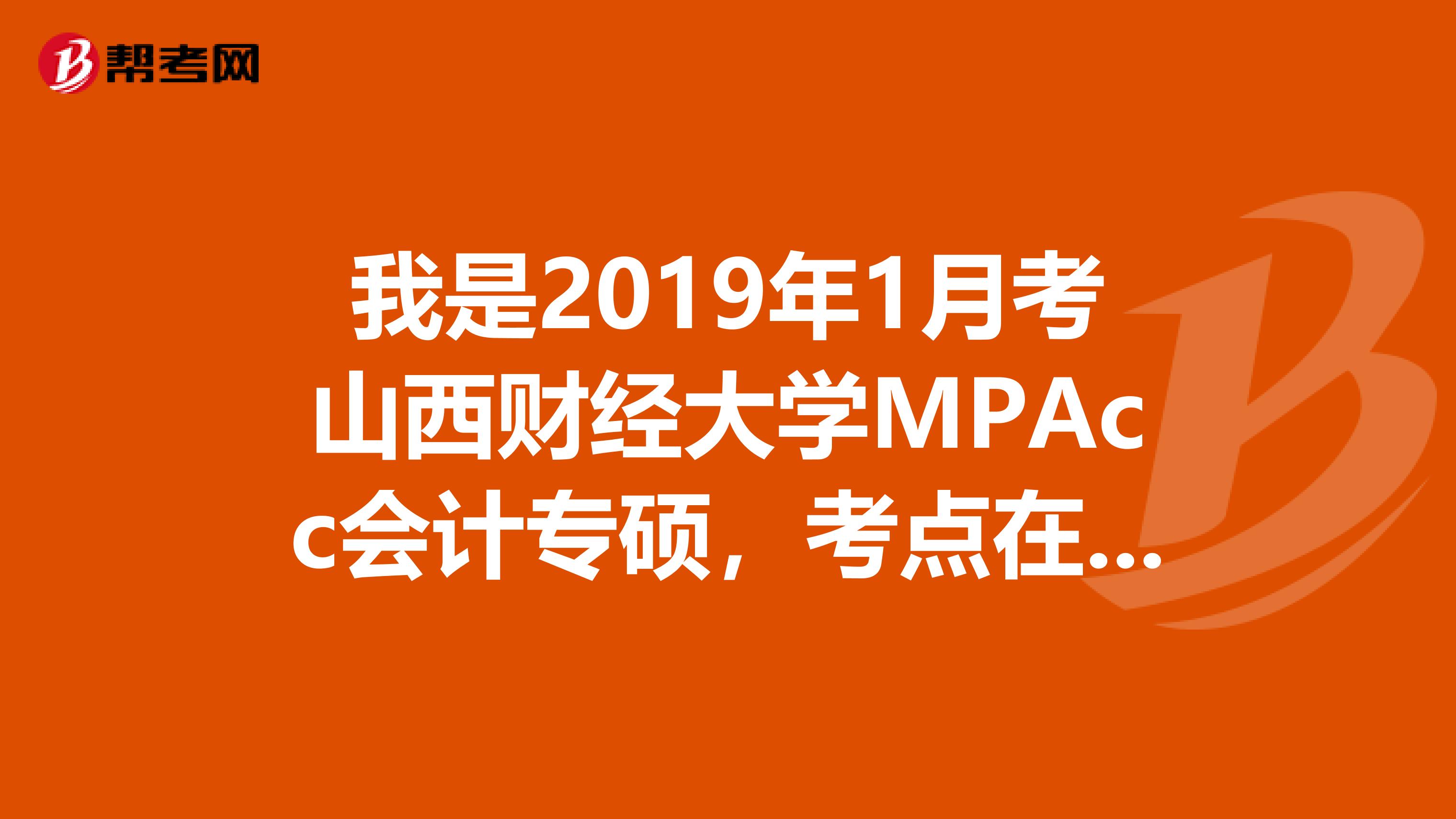 我是2019年1月考山西财经大学MPAcc会计专硕，考点在晋中市，有哪位考过的同学知道在哪儿定房间
