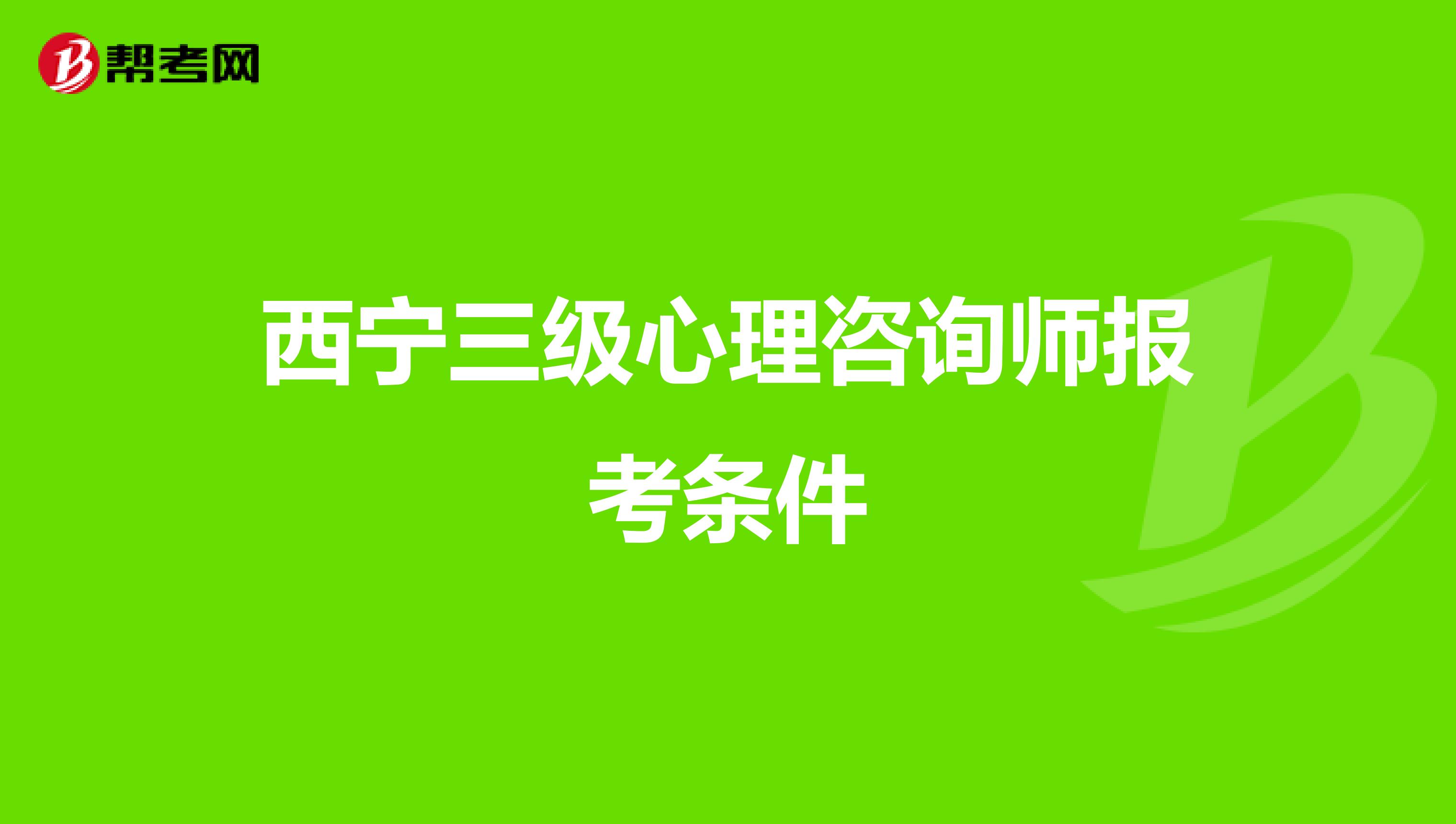西宁三级心理咨询师报考条件