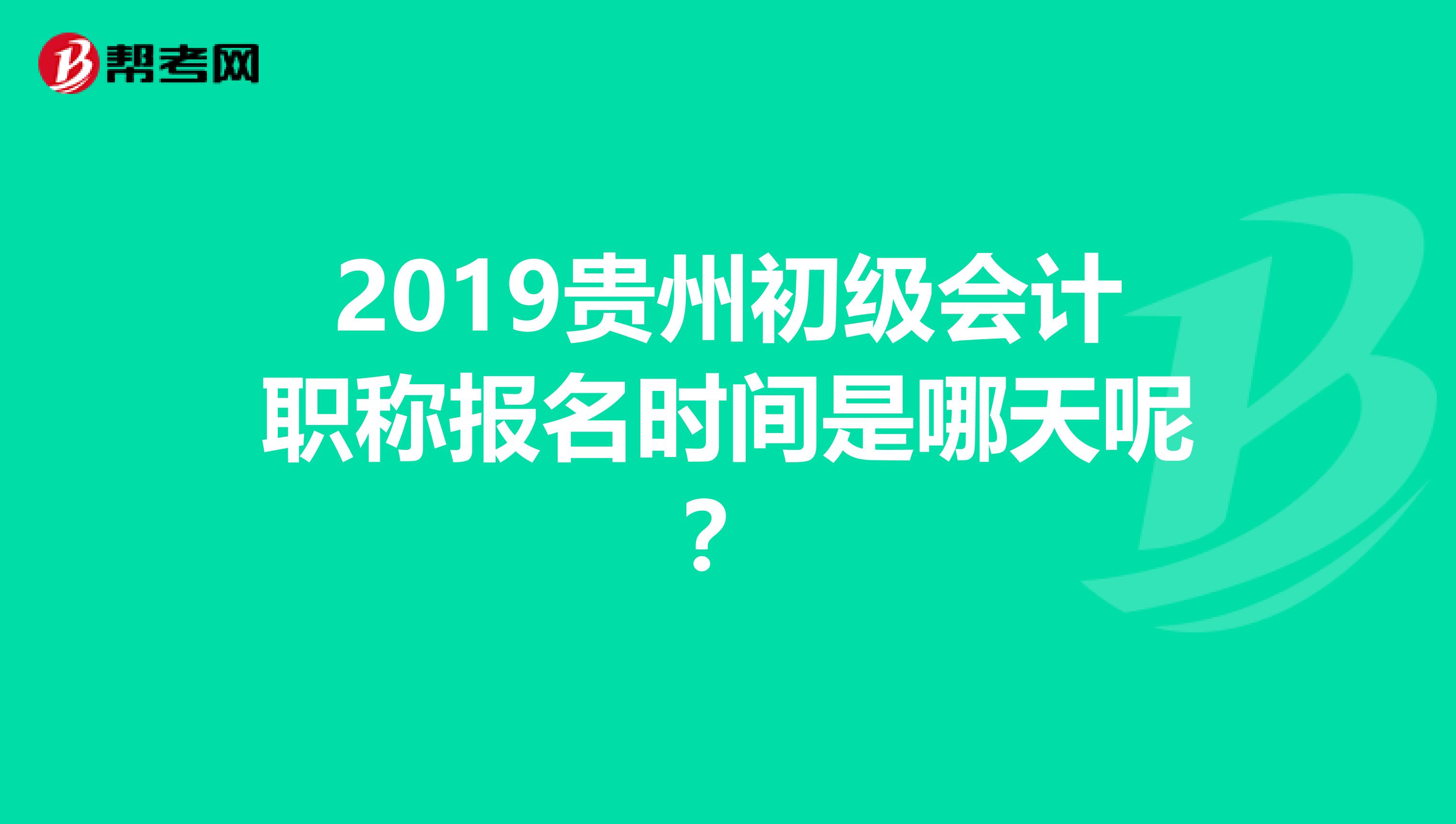 2019贵州初级会计职称报名时间是哪天呢?