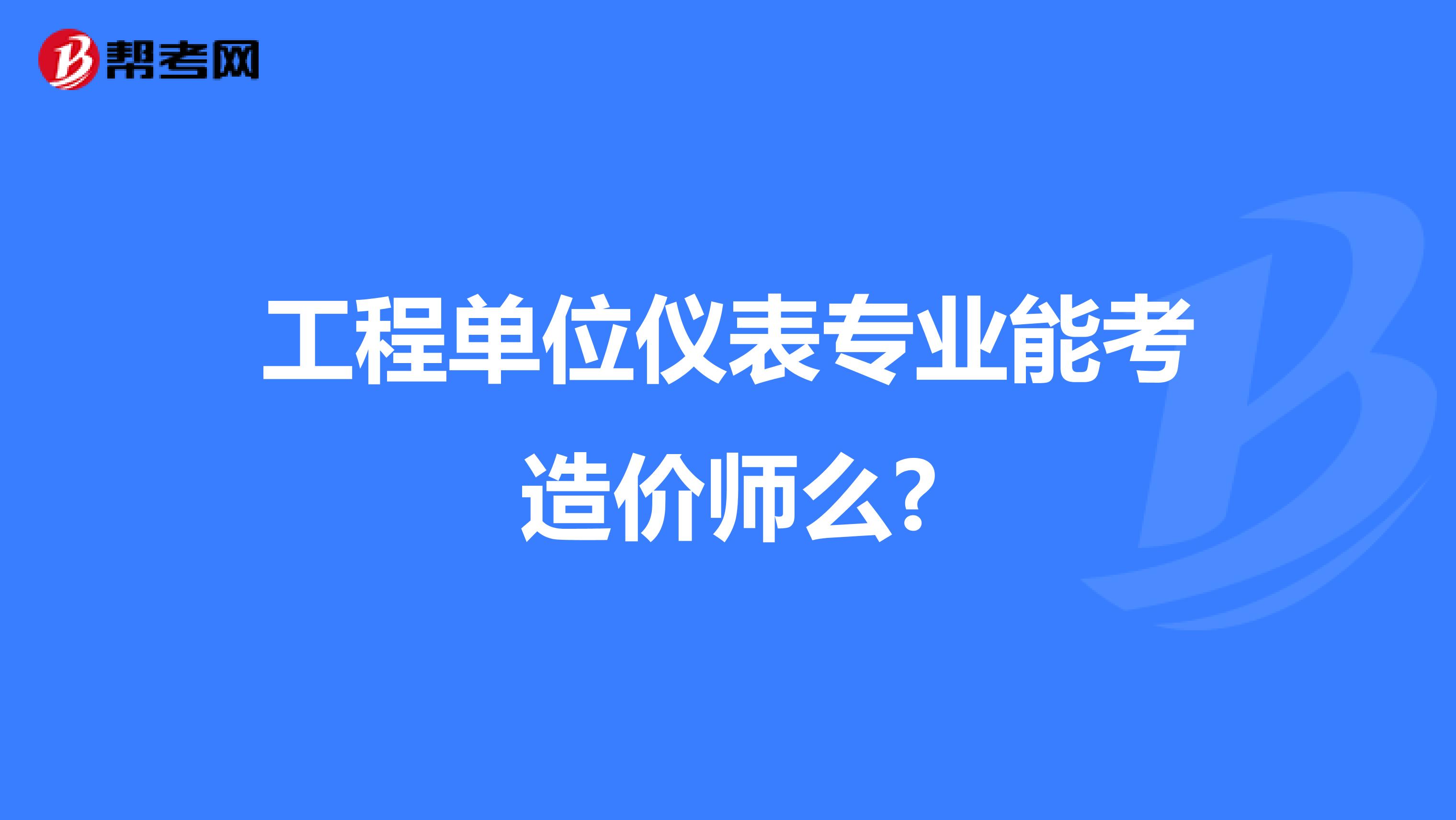 工程单位仪表专业能考造价师么?