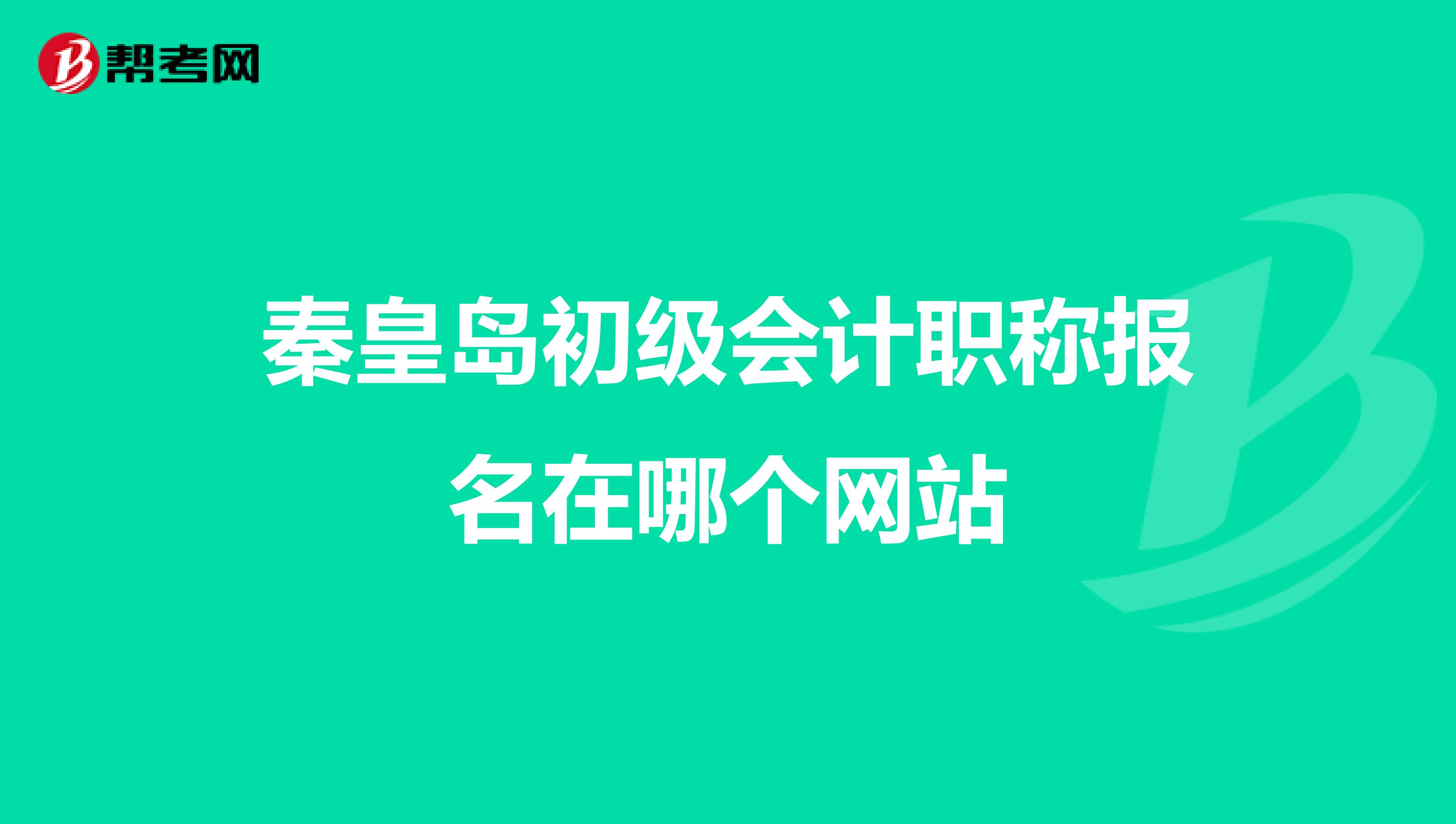 秦皇岛初级会计职称报名在哪个网站