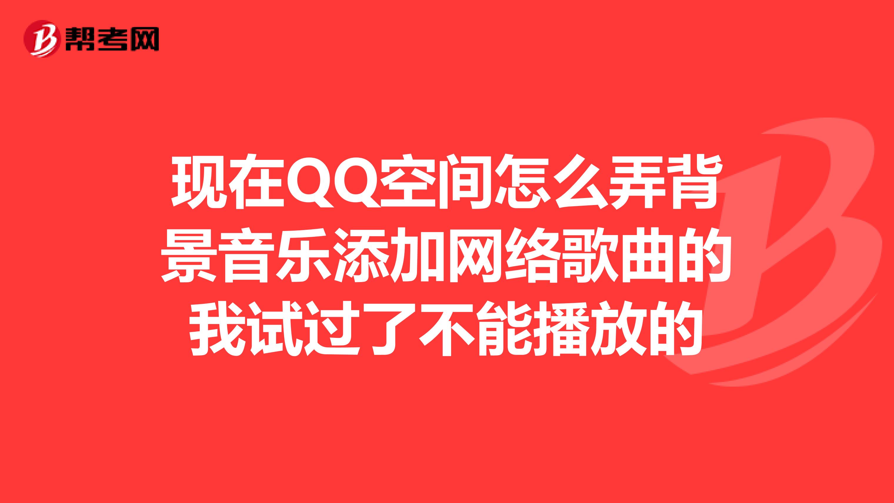 现在QQ空间怎么弄背景音乐添加网络歌曲的我试过了不能播放的