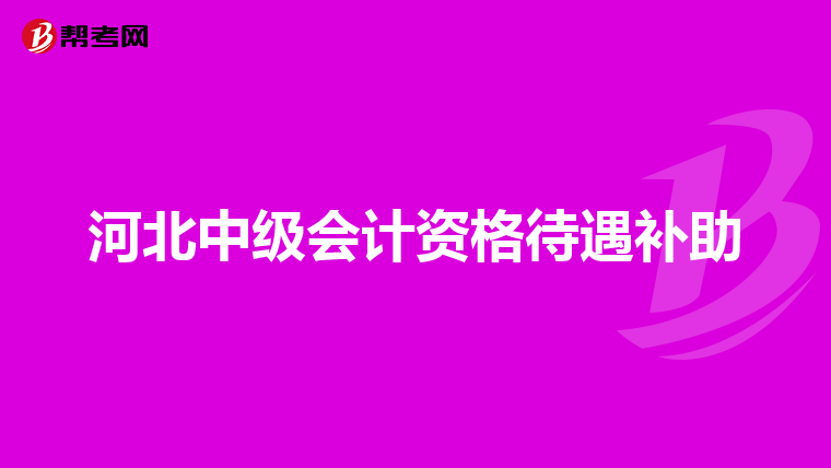 河北中級會計資格待遇補助