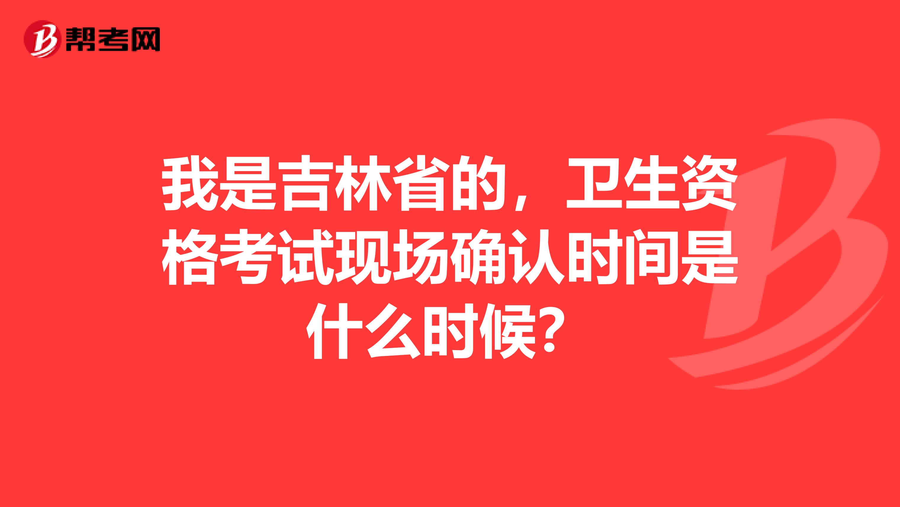 我是吉林省的,卫生资格考试现场确认时间是什么时候?