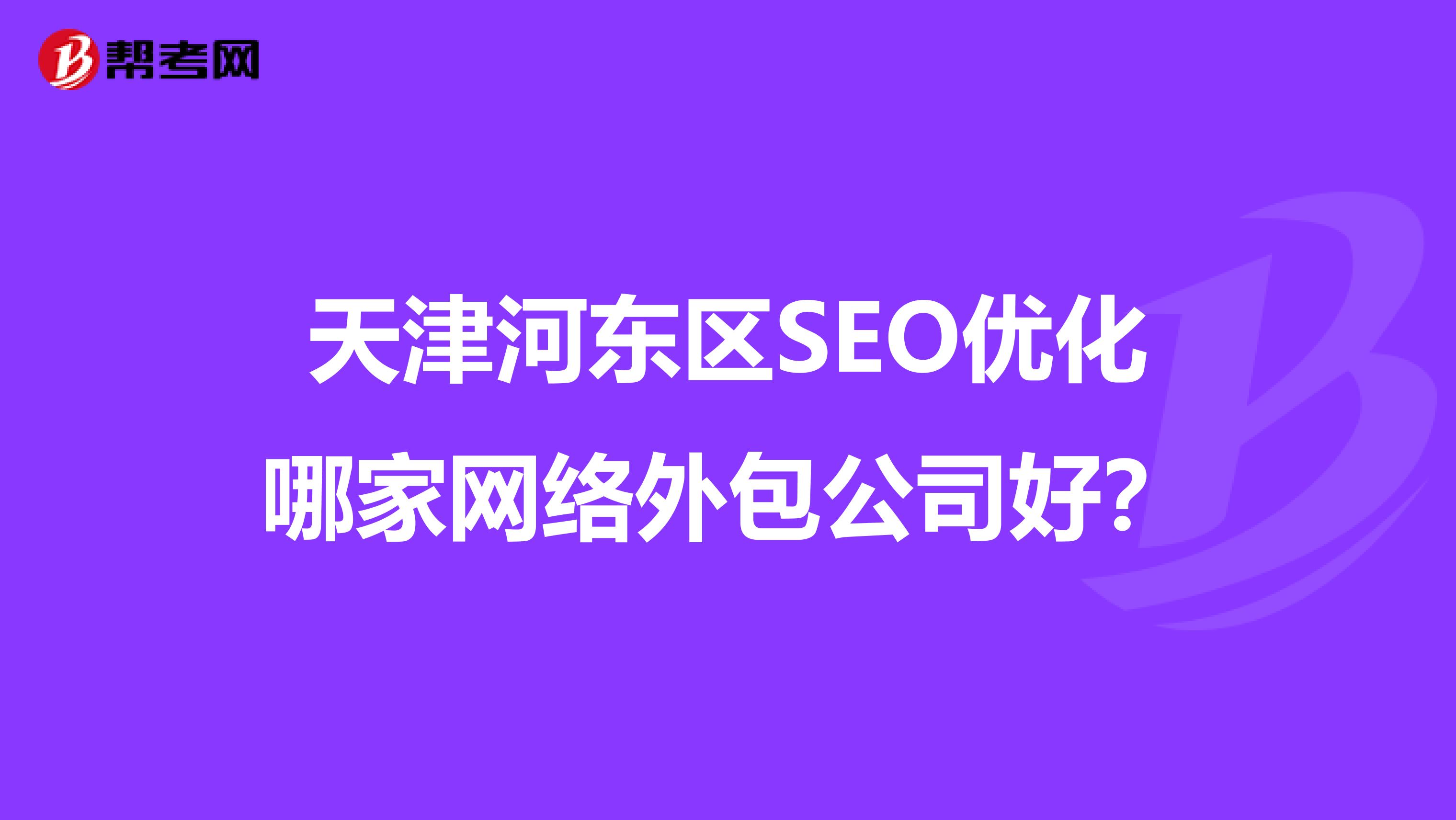 天津河东区SEO优化哪家网络外包公司好?