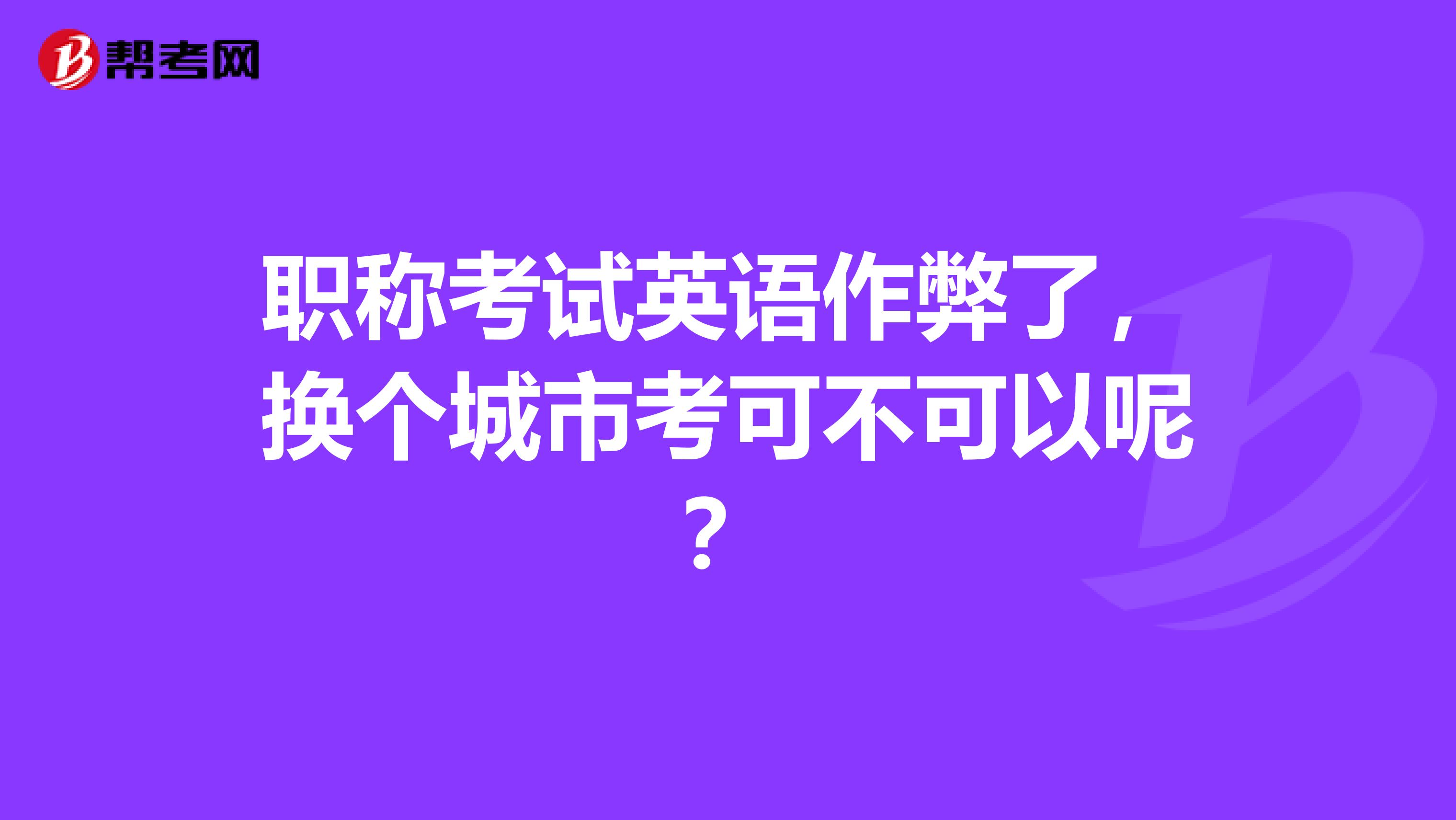 职称考试英语作弊了，换个城市考可不可以呢？