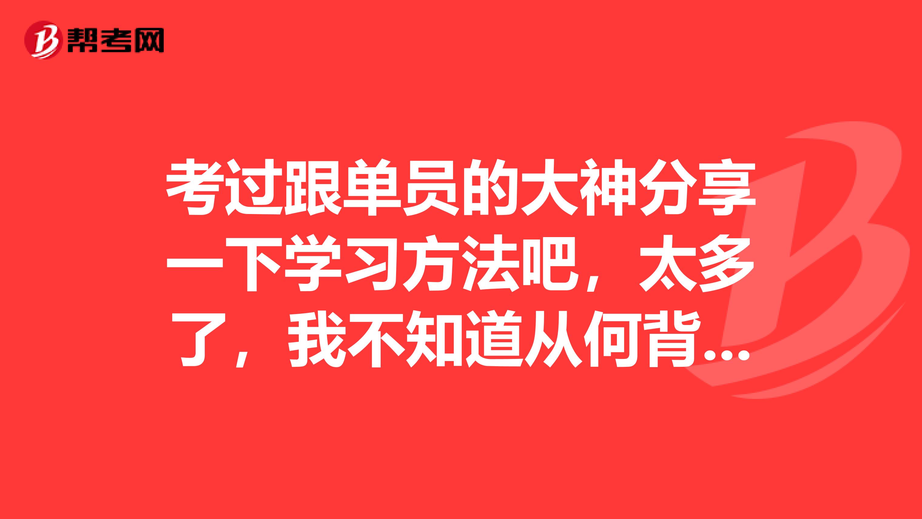 考过跟单员的大神分享一下学习方法吧,太多了,我不知道从何背起,急!