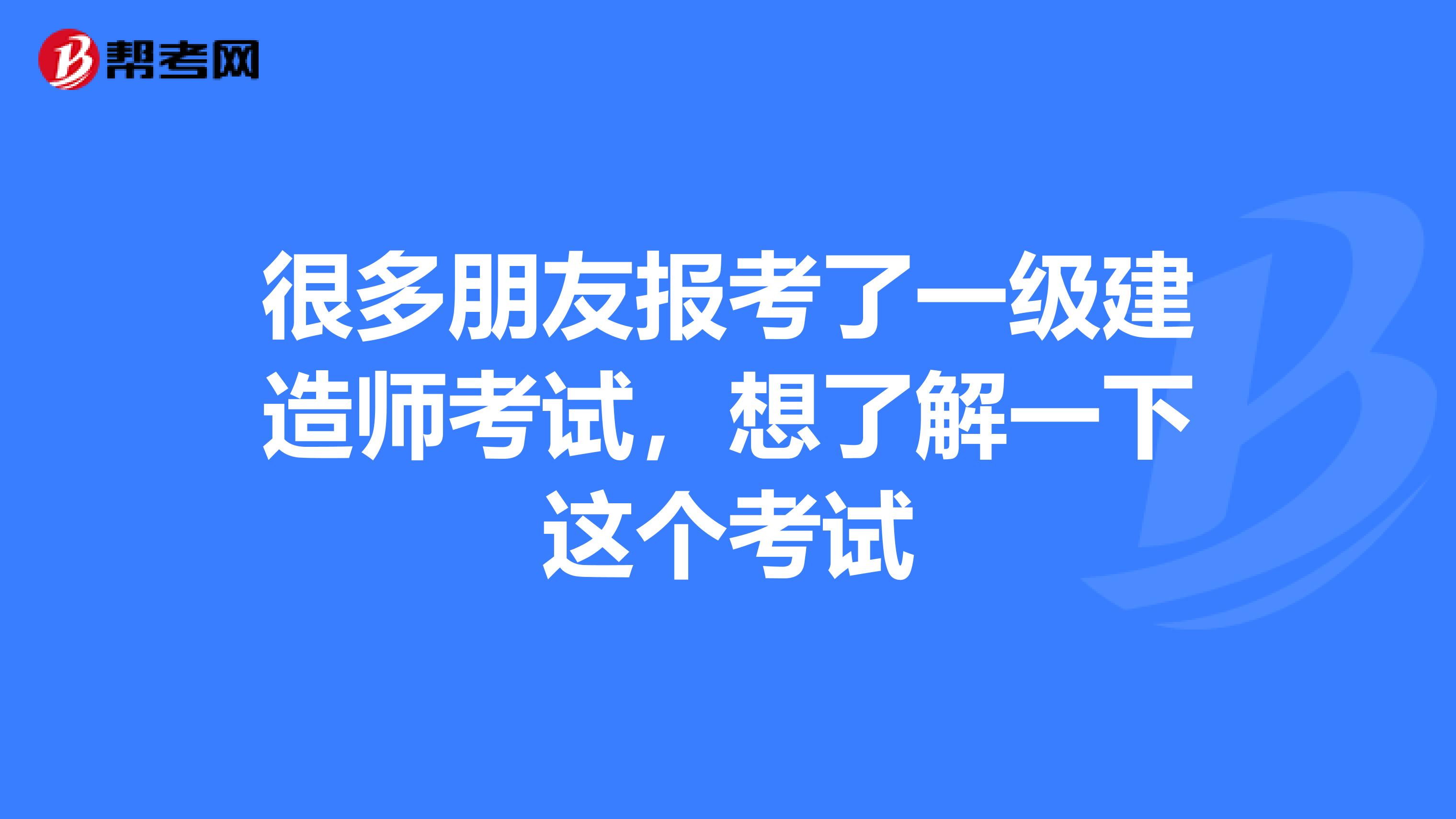 很多朋友報(bào)考了一級(jí)建造師考試，想了解一下這個(gè)考試