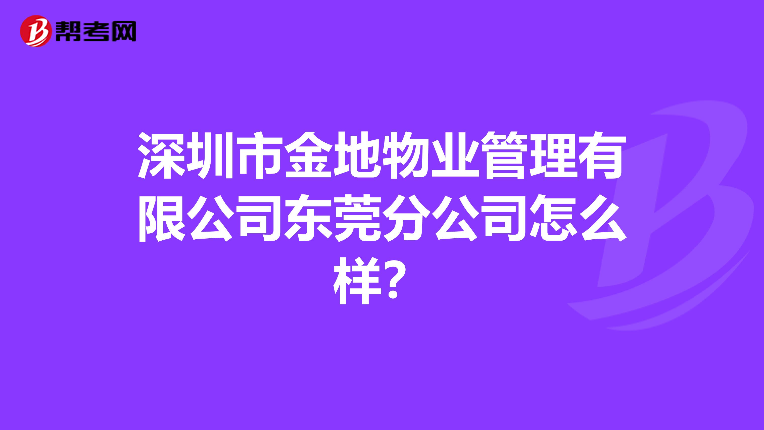 深圳市金地物业管理有限公司东莞分公司怎么样？