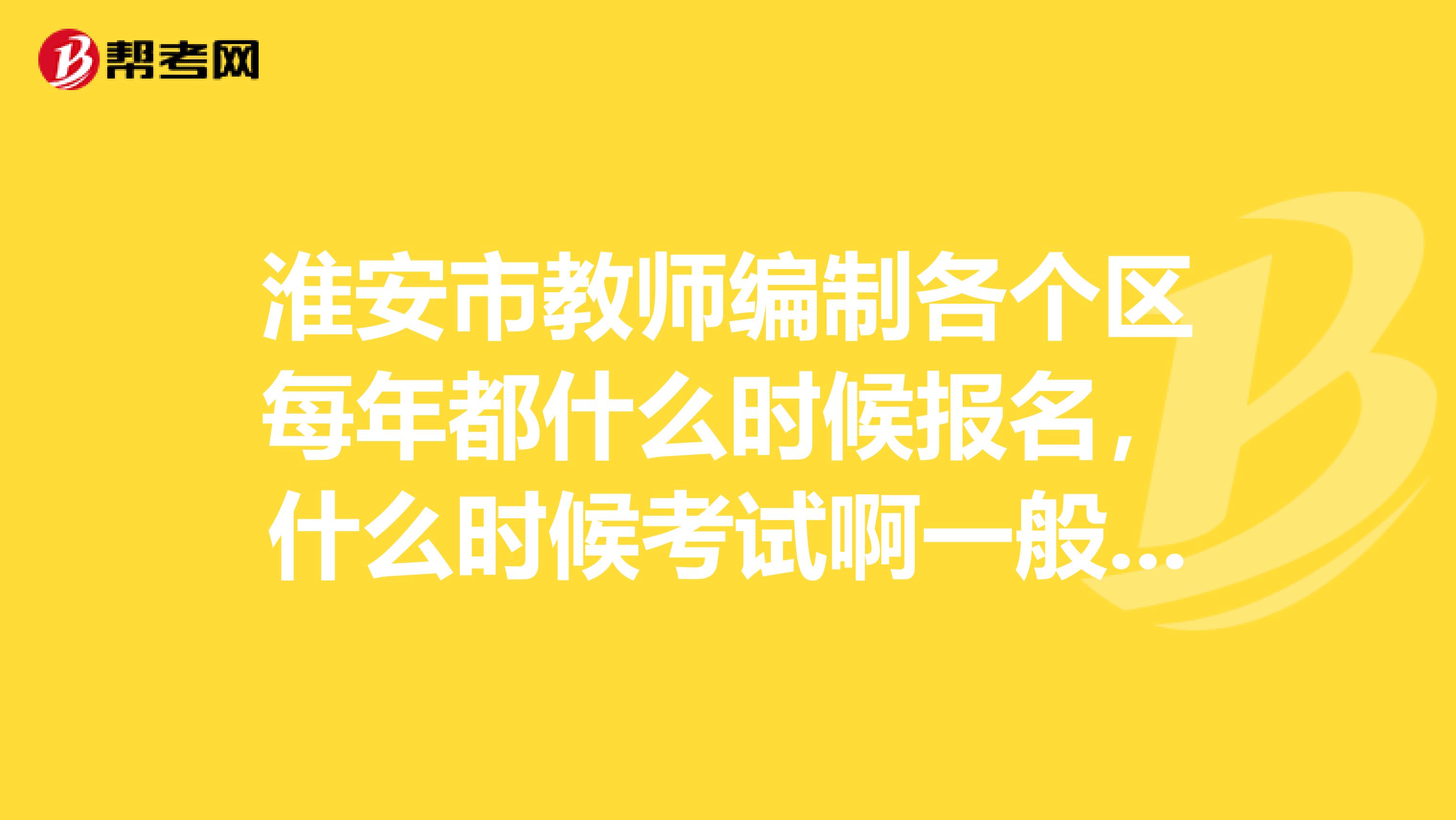 淮安市教师编制各个区每年都什么时候报名,什么时候考试啊一般哪个网站能关注最新动态麻烦了