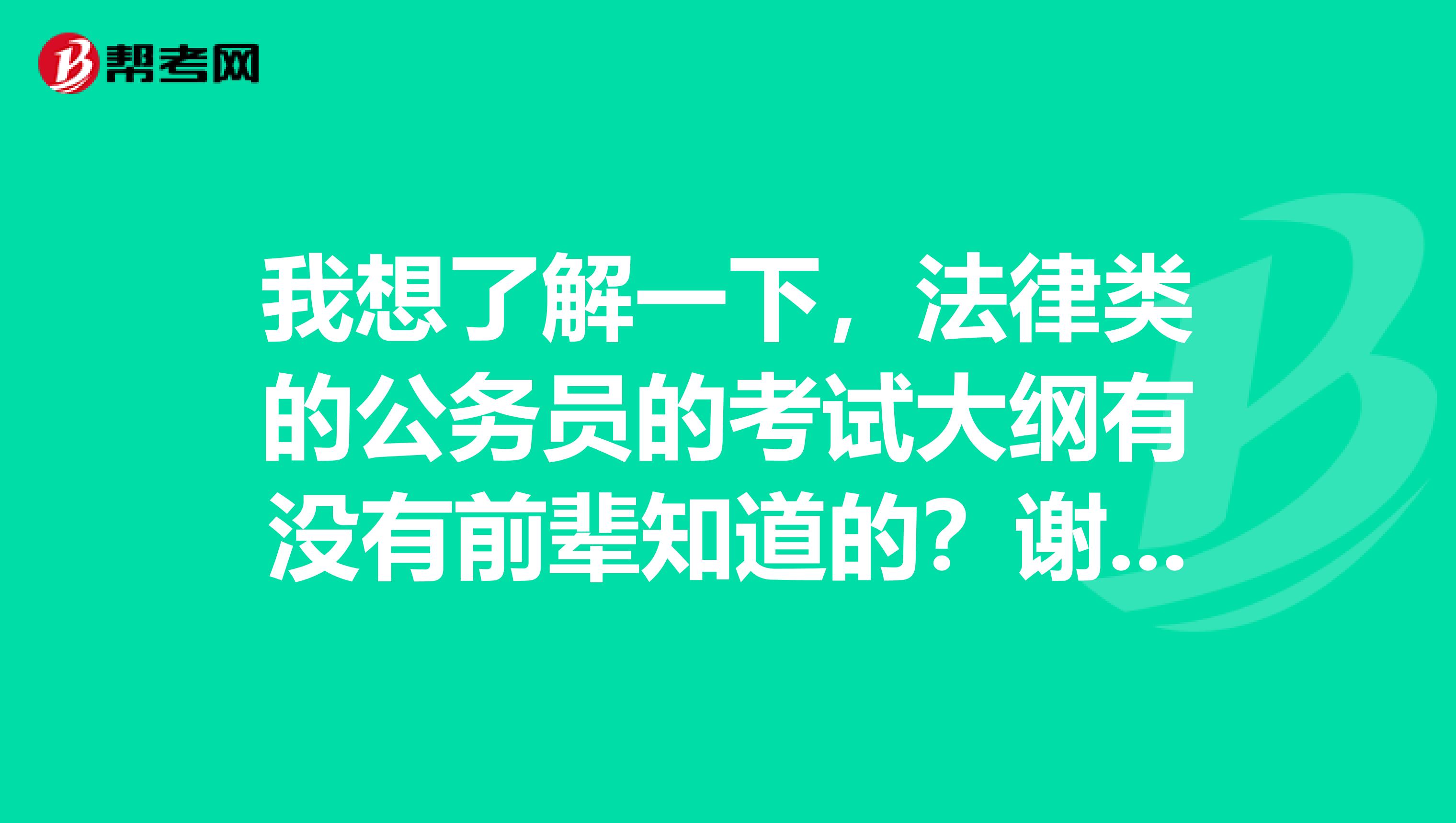 我想了解一下，法律类的公务员的考试大纲有没有前辈知道的？谢谢啦