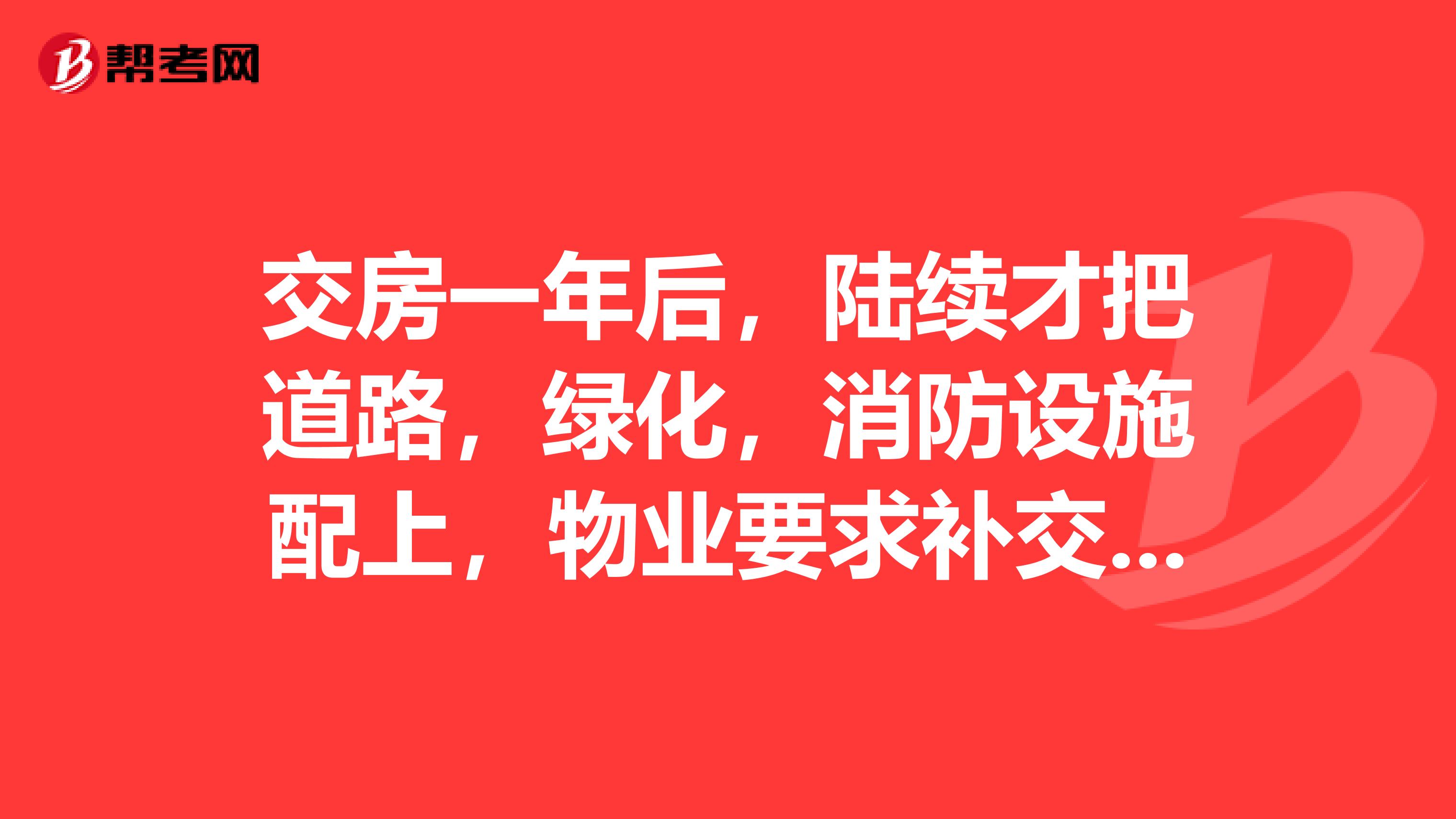交房一年后，陆续才把道路，绿化，消防设施配上，物业要求补交物业费。之前环境太差没要求交，该补交么