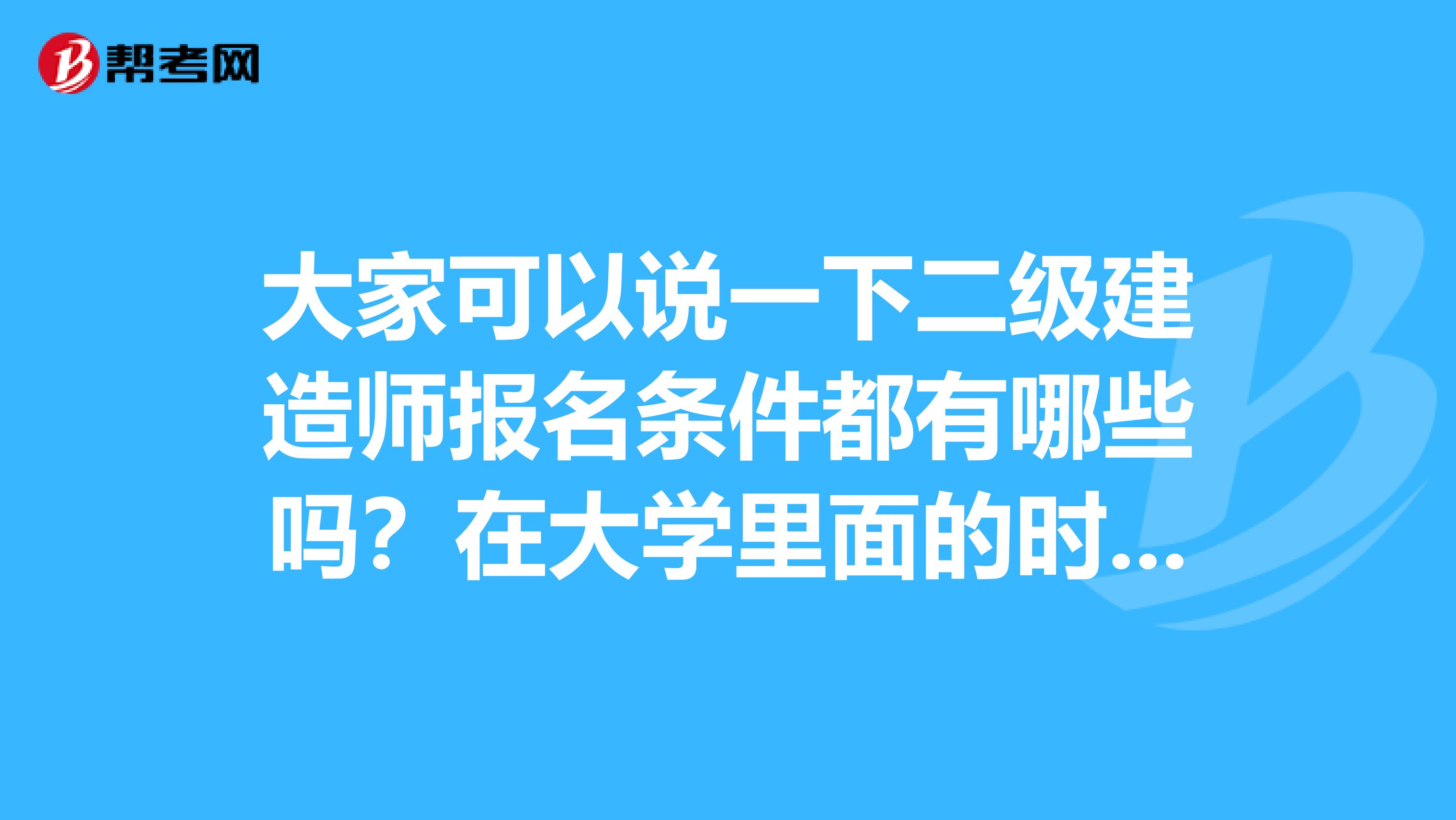 大家可以说一下二级建造师报名条件都有哪些吗？在大学里面的时候是边防管理专业的