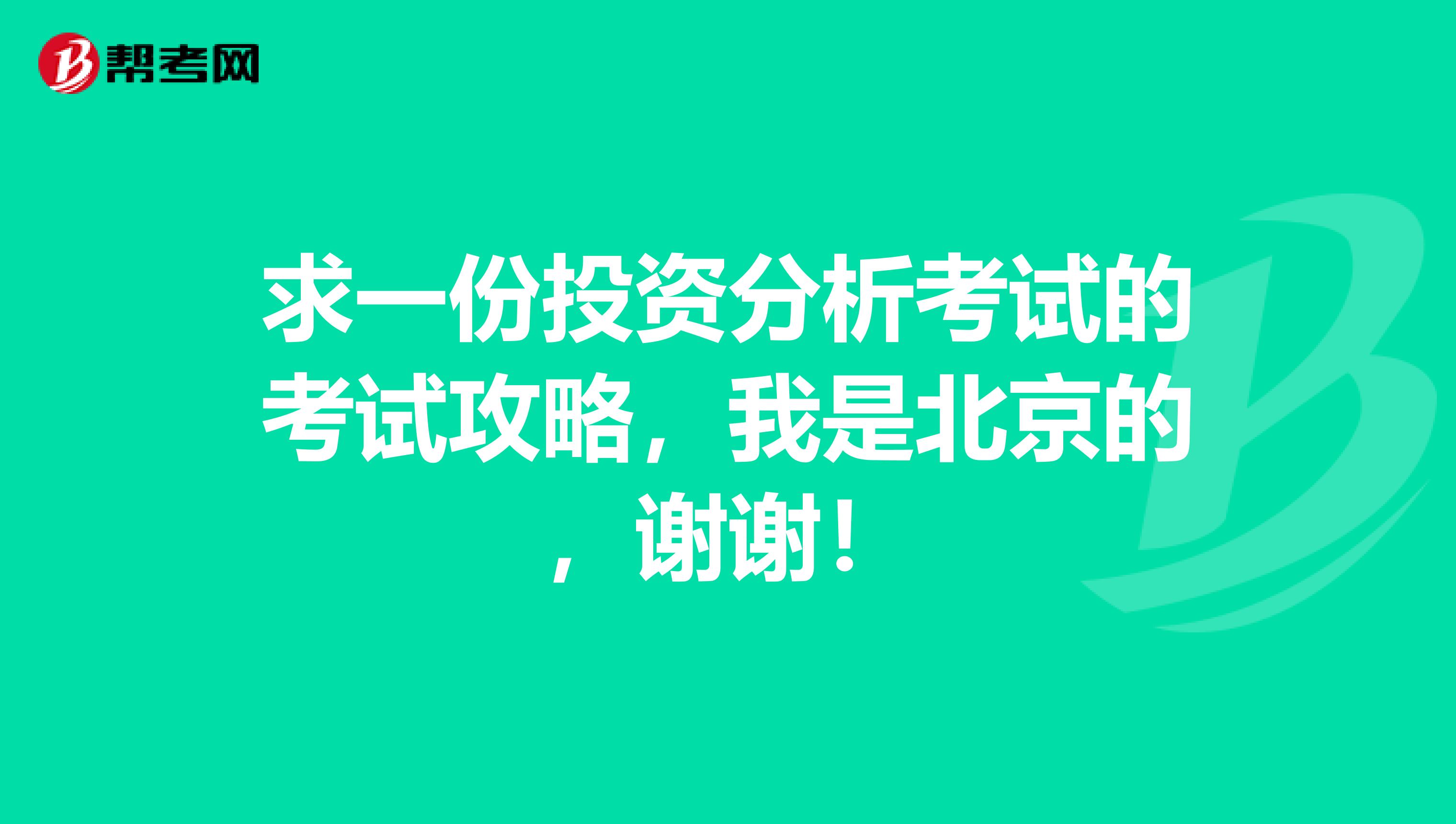 求一份投资分析考试的考试攻略,我是北京的,谢谢!