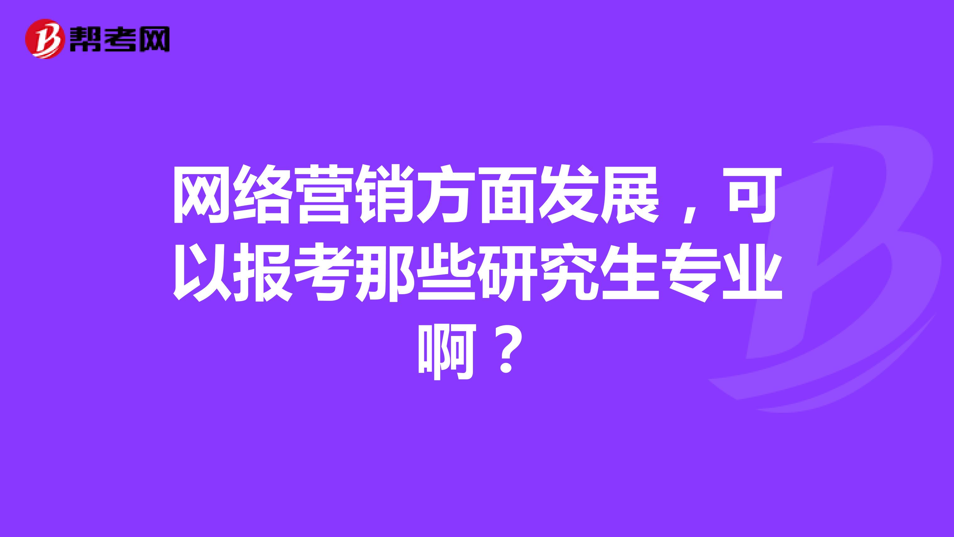 网络营销方面发展，可以报考那些研究生专业啊？