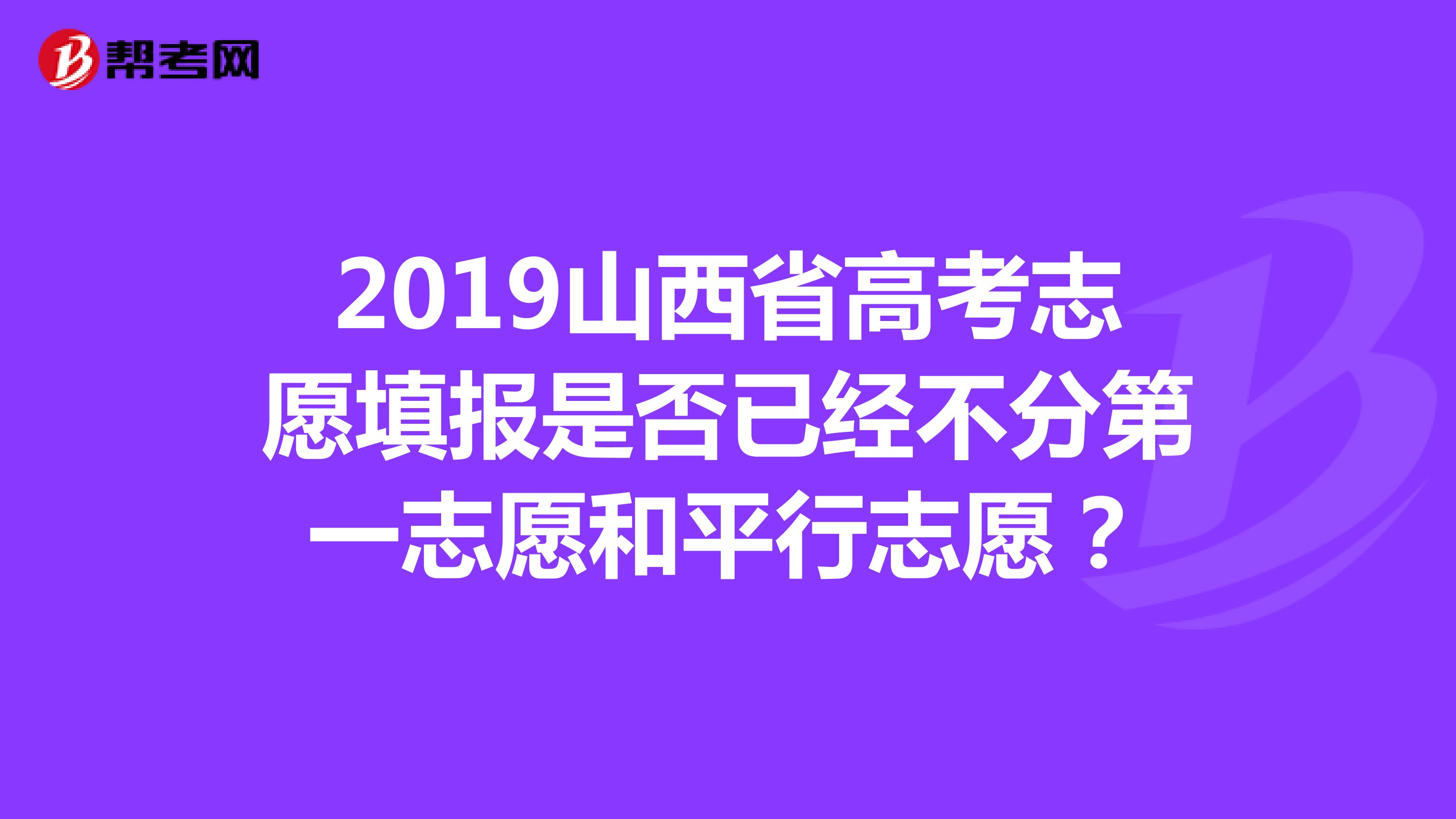 2019山西省高考志愿填报是否已经不分第一志愿和平行志愿?