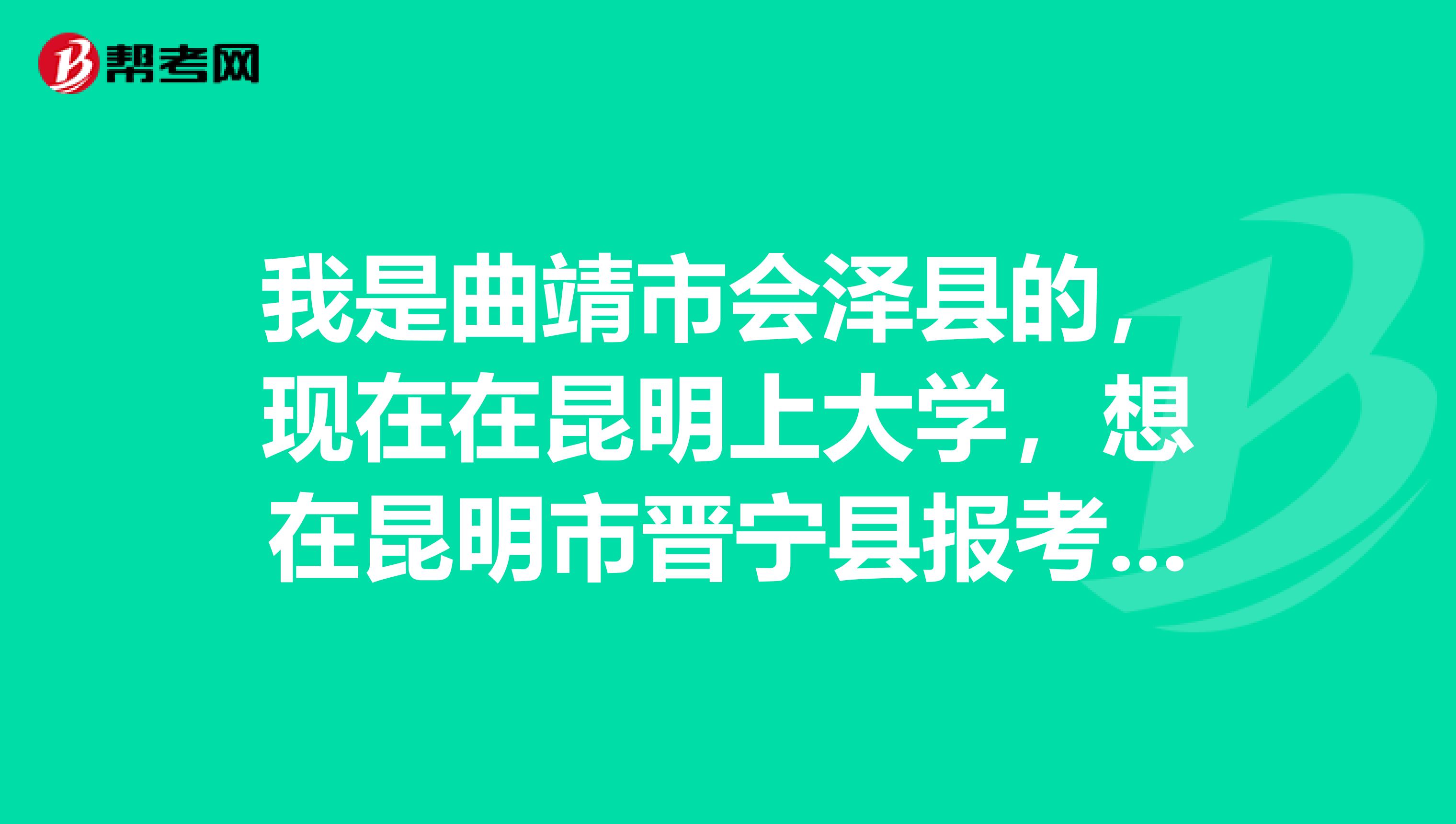 我是曲靖市会泽县的，现在在昆明上大学，想在昆明市晋宁县报考教师资格证可以吗？具体需要准备什么啊