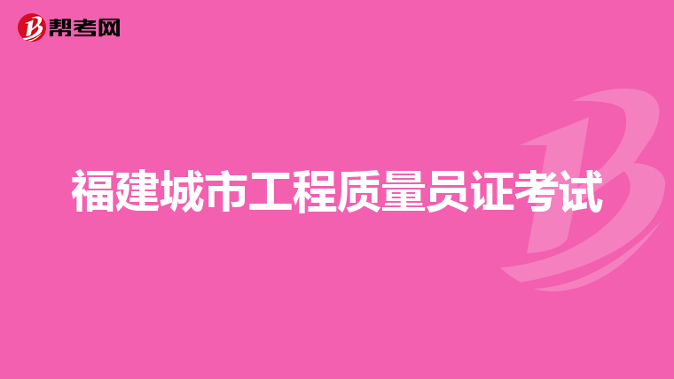 福建城市工程质量员证考试