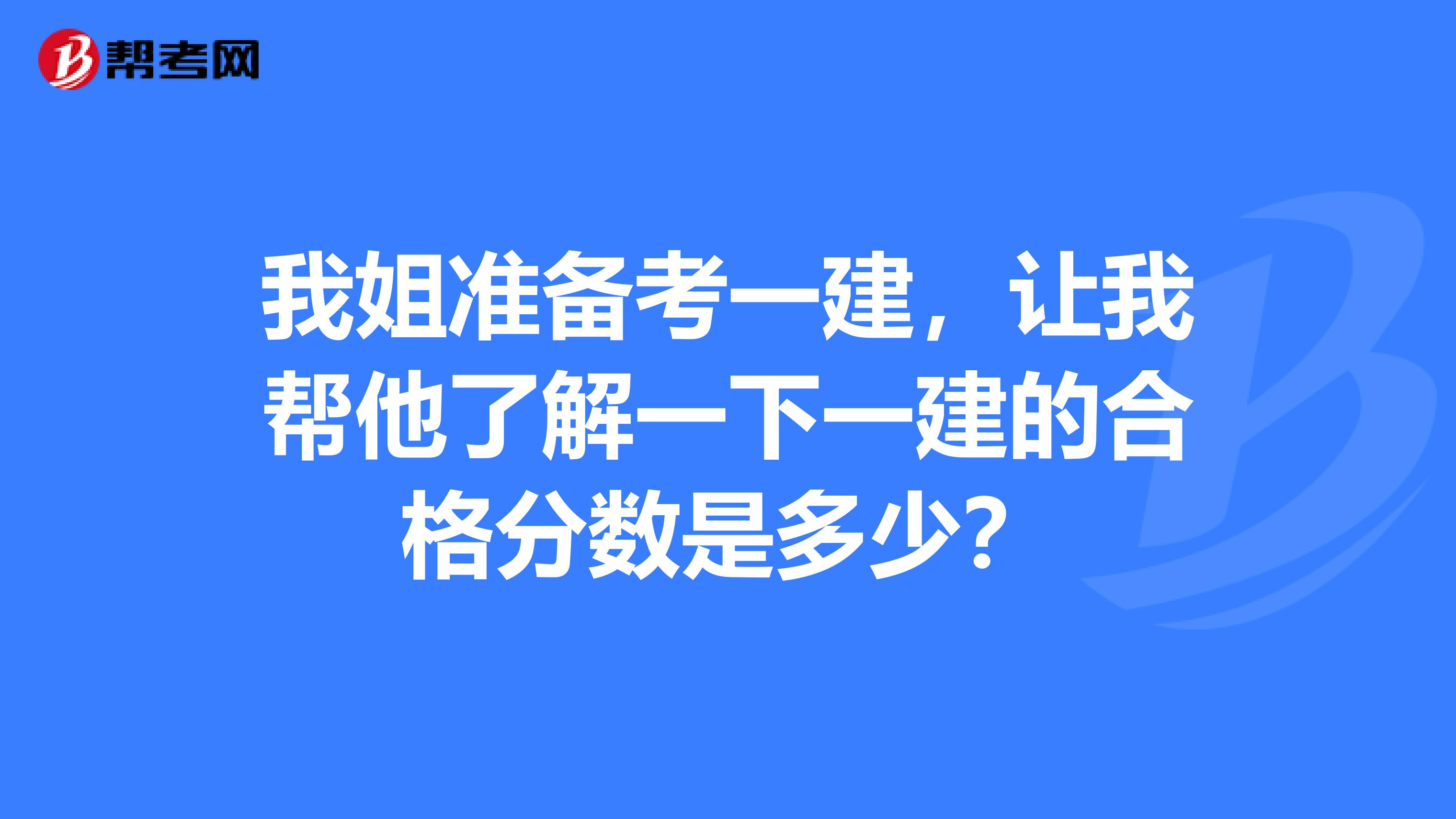 我姐准备考一建,让我帮他了解一下一建的合格分数是多少?