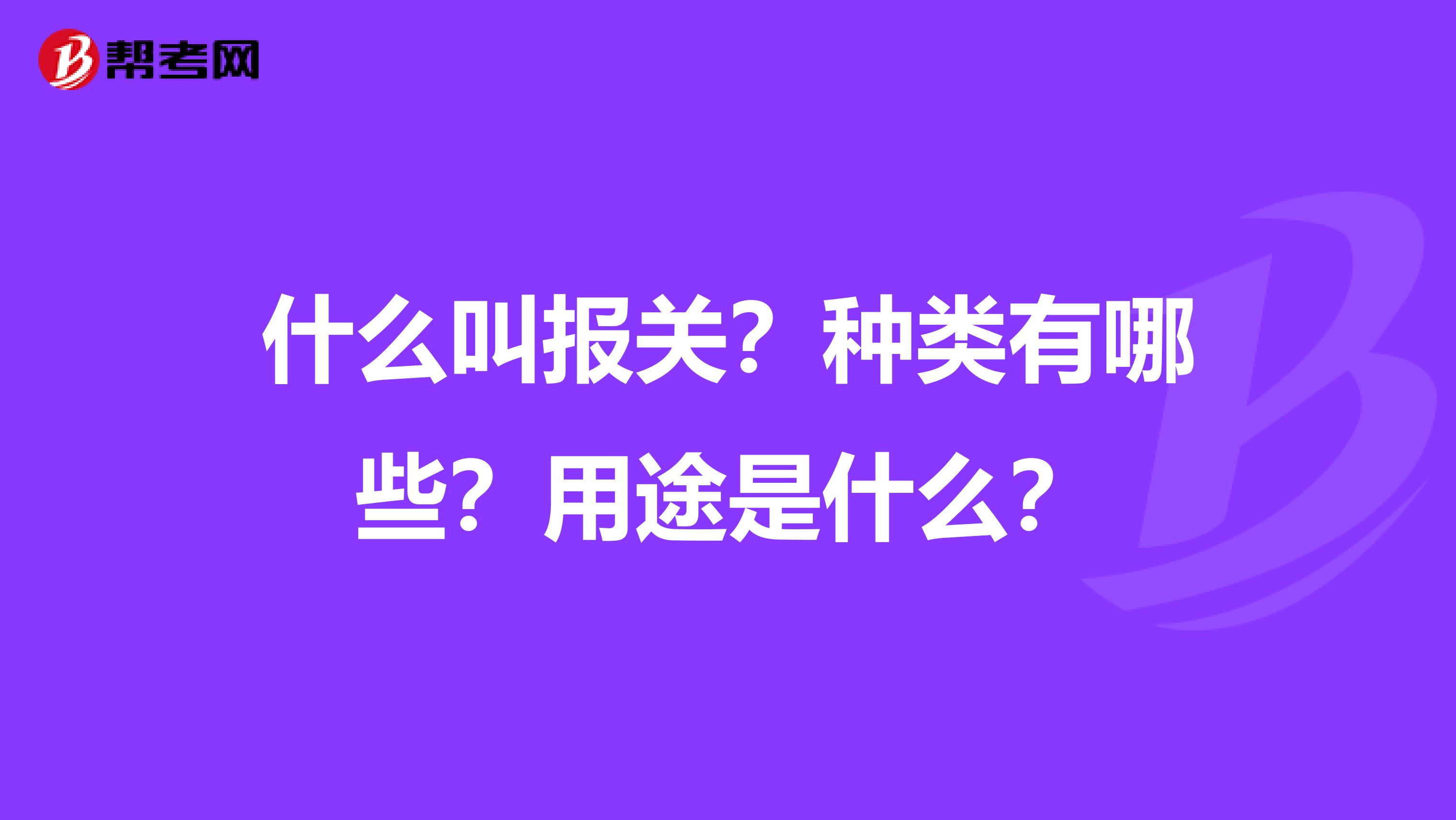 什么叫报关？种类有哪些？用途是什么？