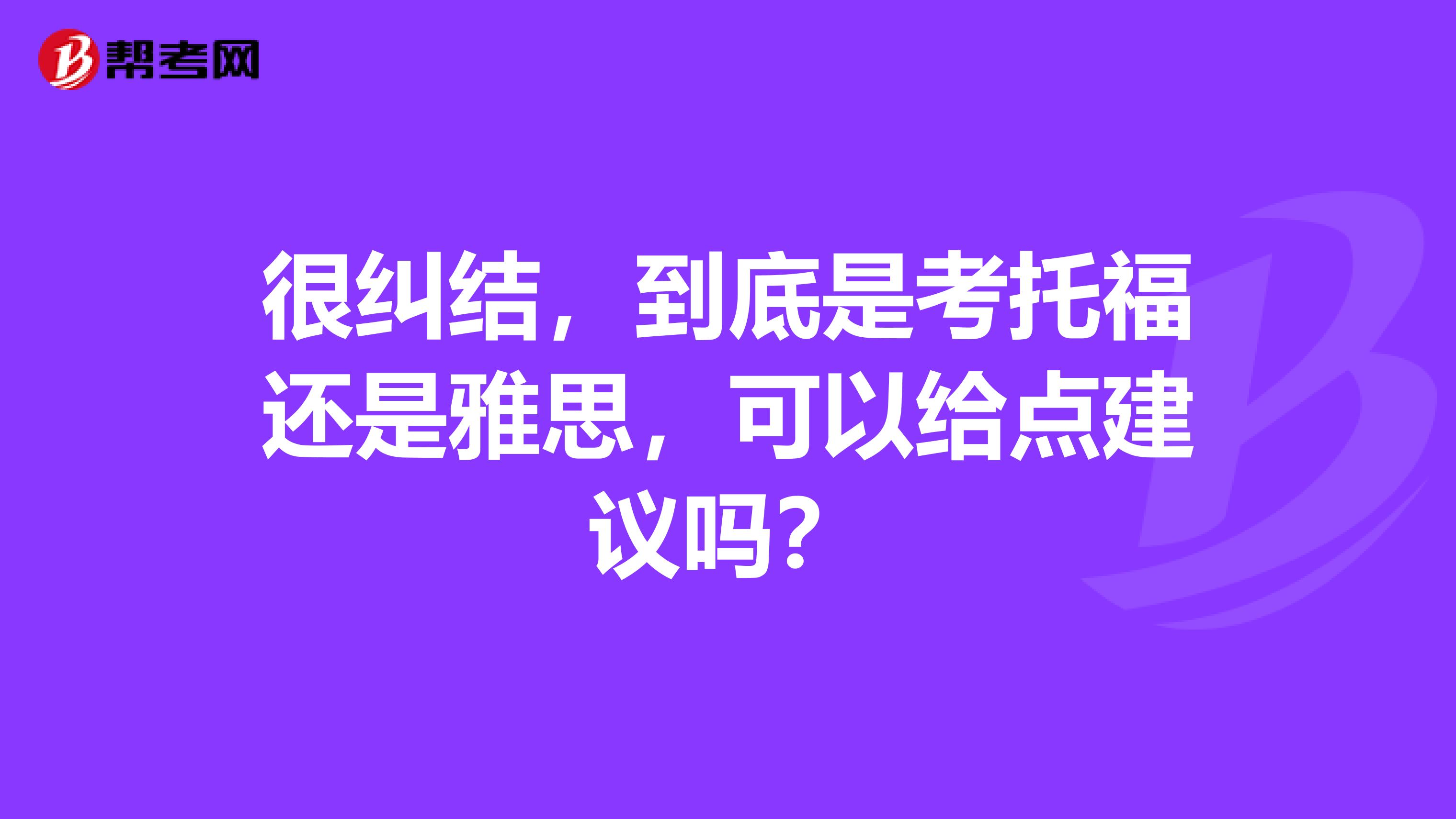 很纠结,到底是考托福还是雅思,可以给点建议吗?