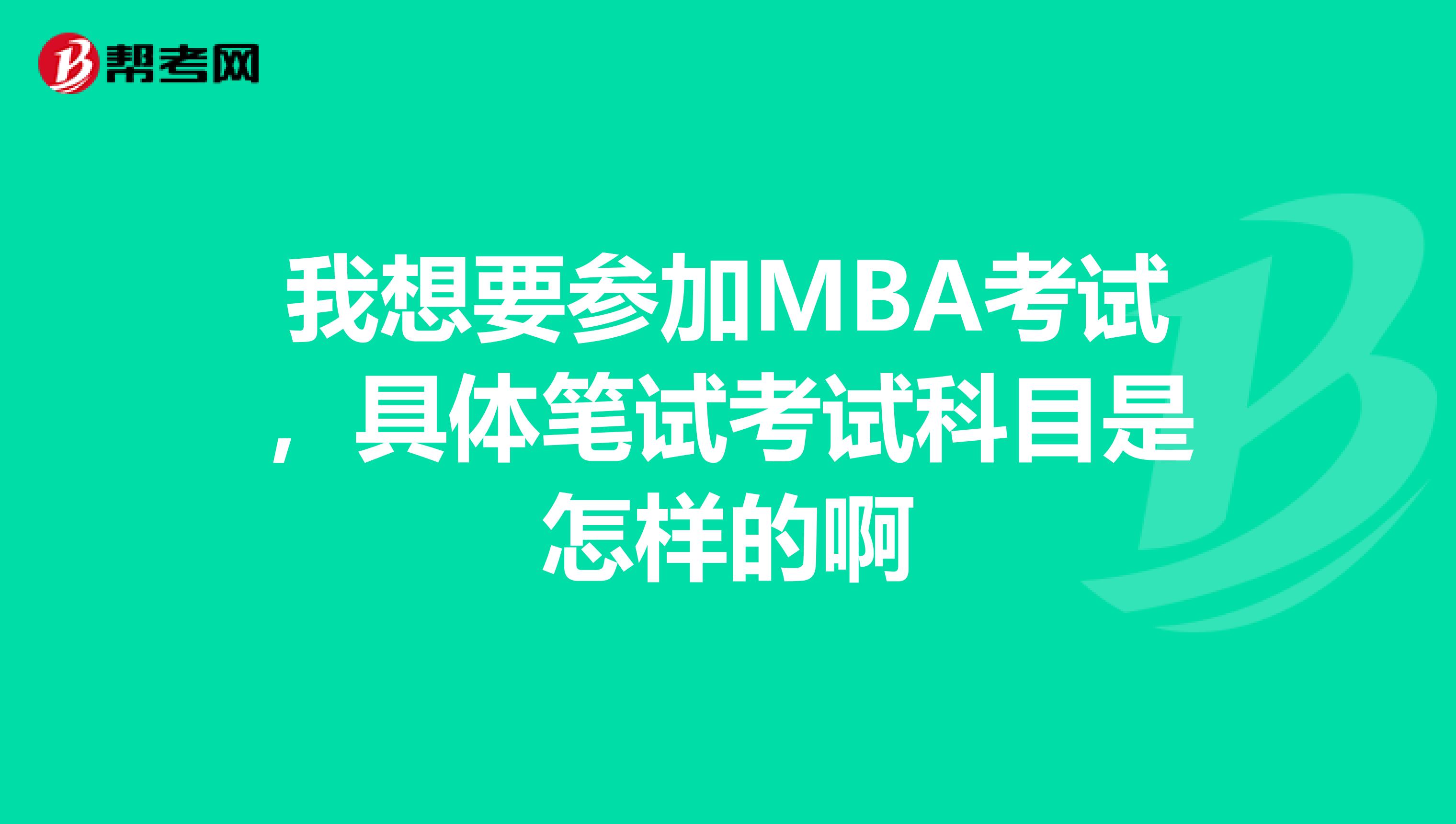 我想要参加MBA考试，具体笔试考试科目是怎样的啊