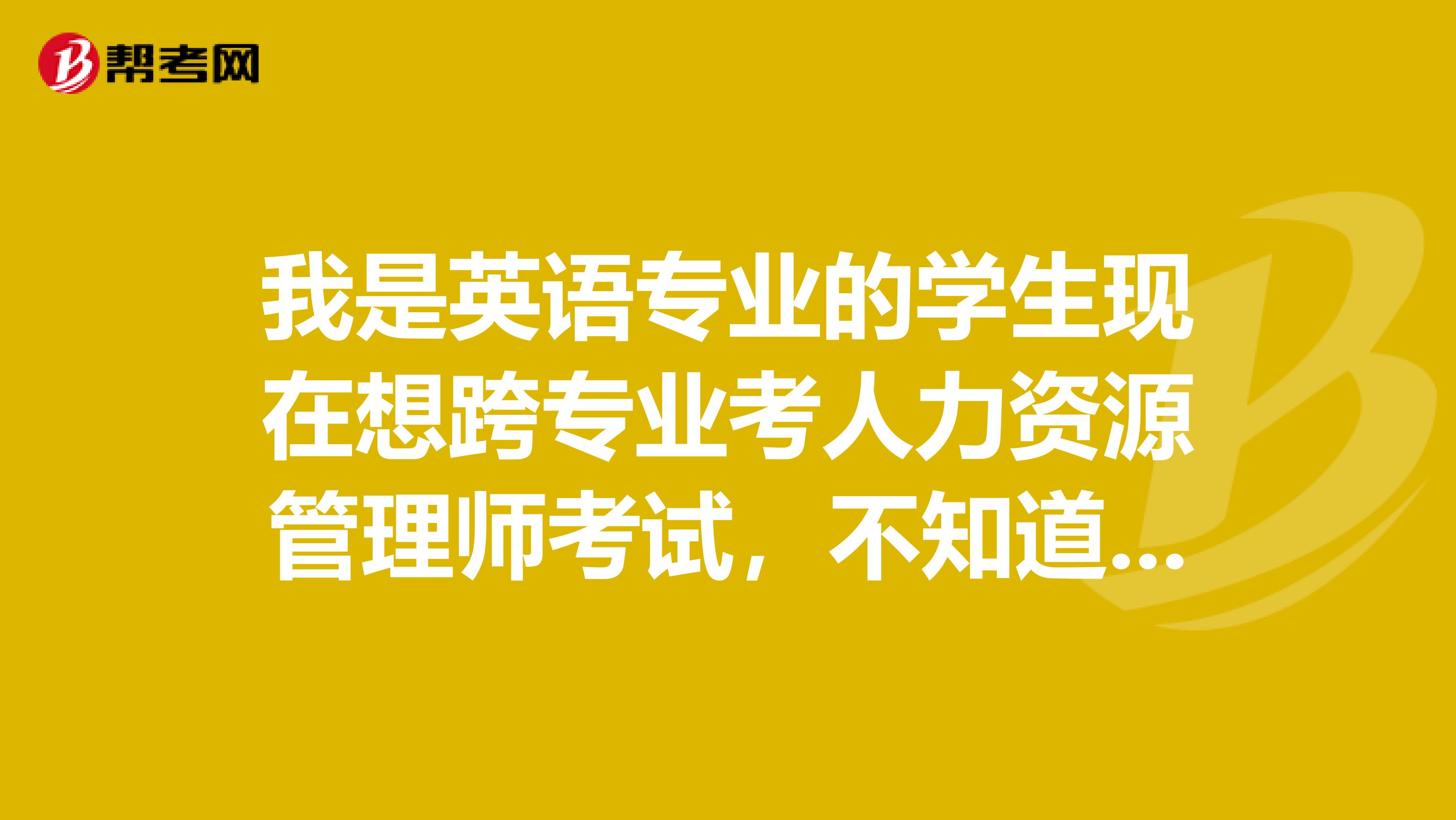 我是英语专业的学生现在想跨专业考人力资源管理师考试，不知道如何报名？