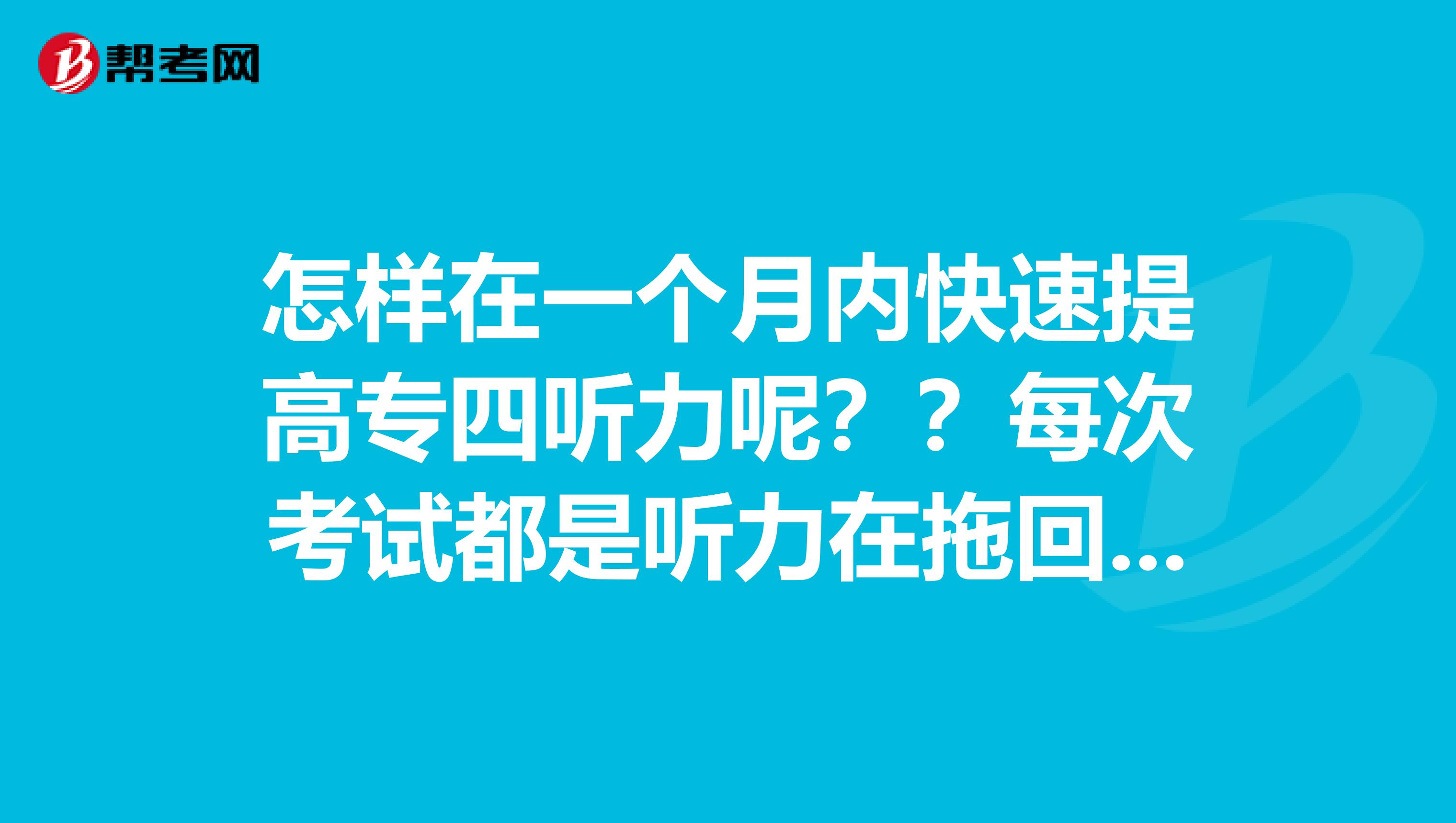 怎样在一个月内快速提高专四听力呢??每次考试都是听力在拖回退,愁死了