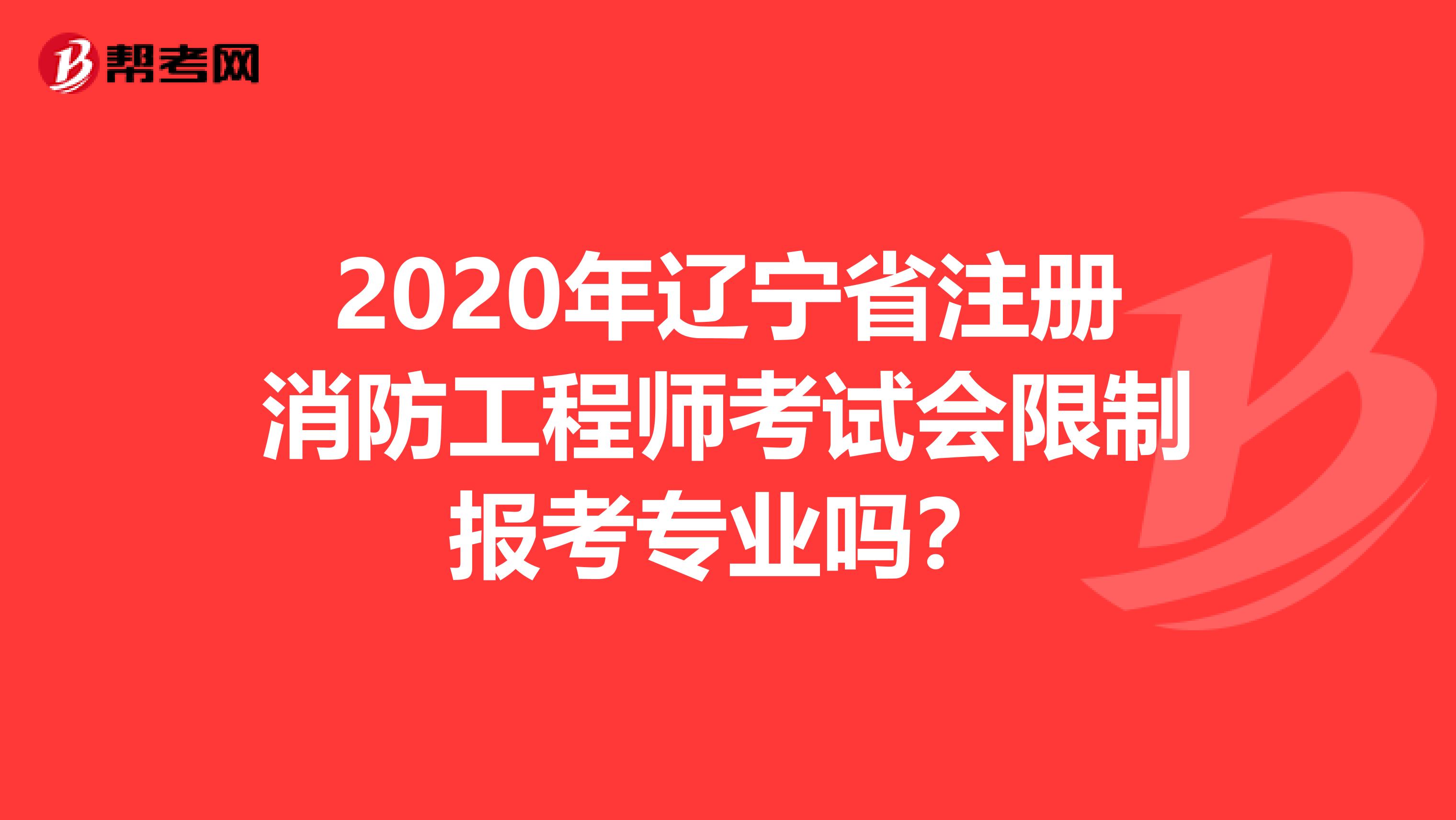 2020年辽宁省注册消防工程师考试会限制报考专业吗?