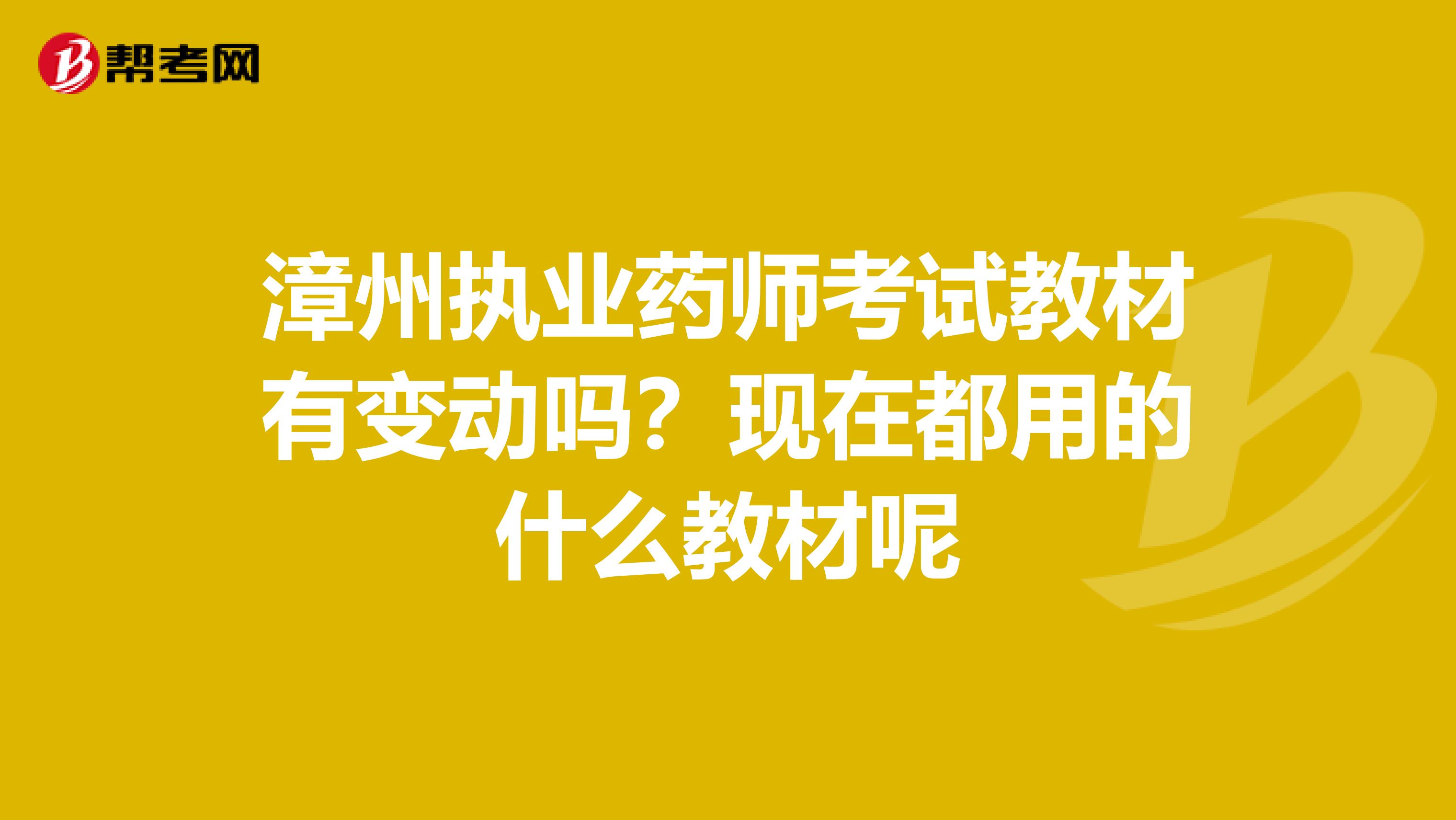 漳州执业药师考试教材有变动吗?现在都用的什么教材呢