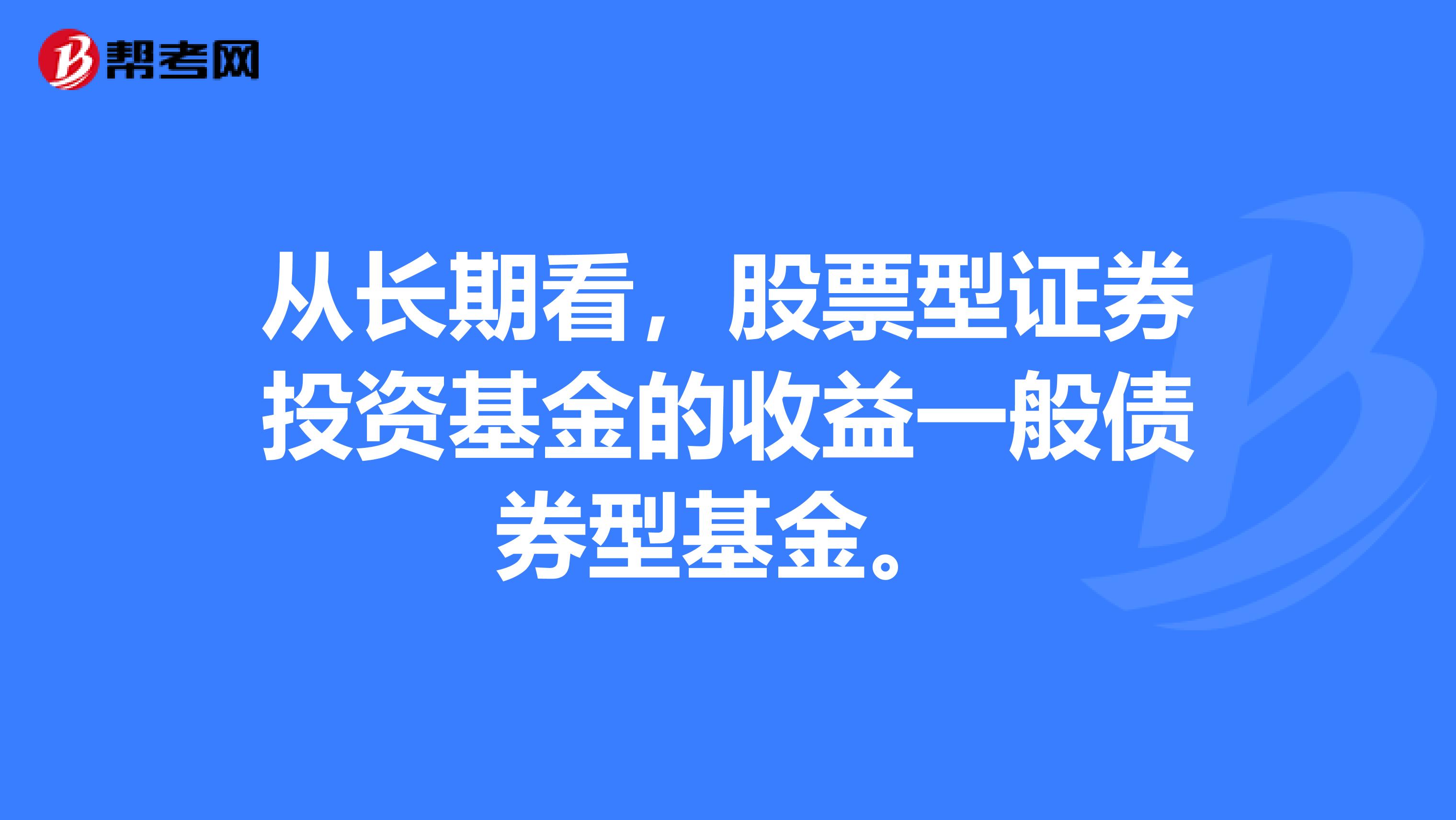 从长期看，股票型证券投资基金的收益一般债券型基金。
