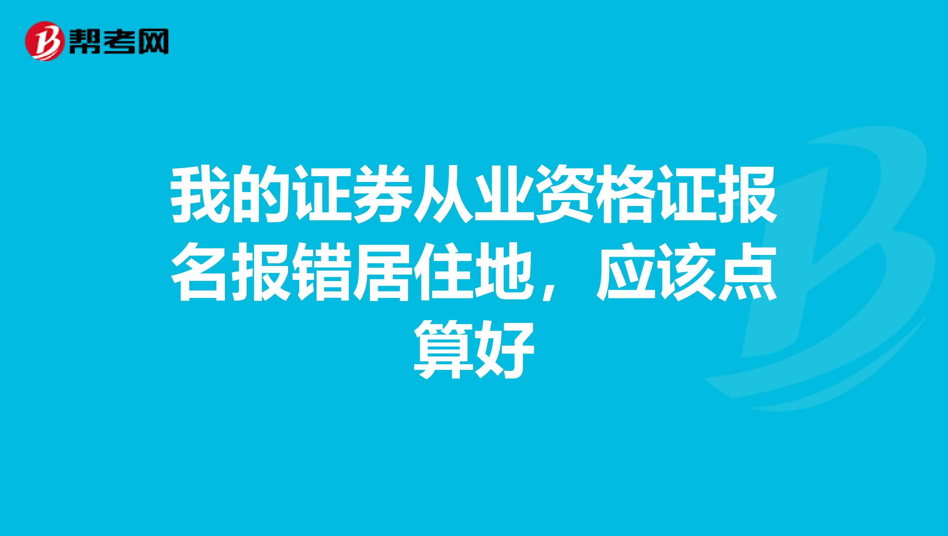 我的证券从业资格证报名报错居住地，应该点算好