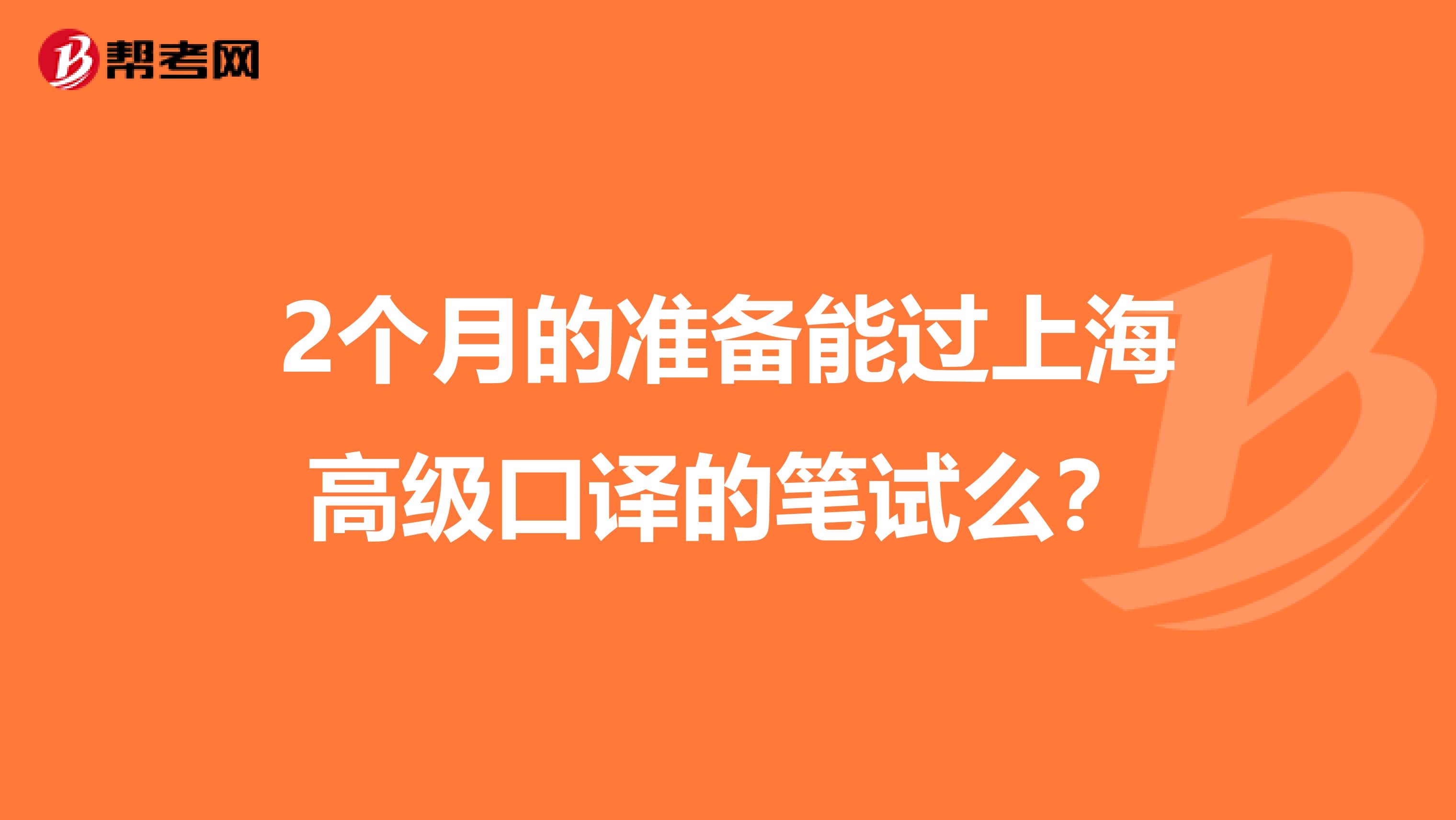2个月的准备能过上海高级口译的笔试么?