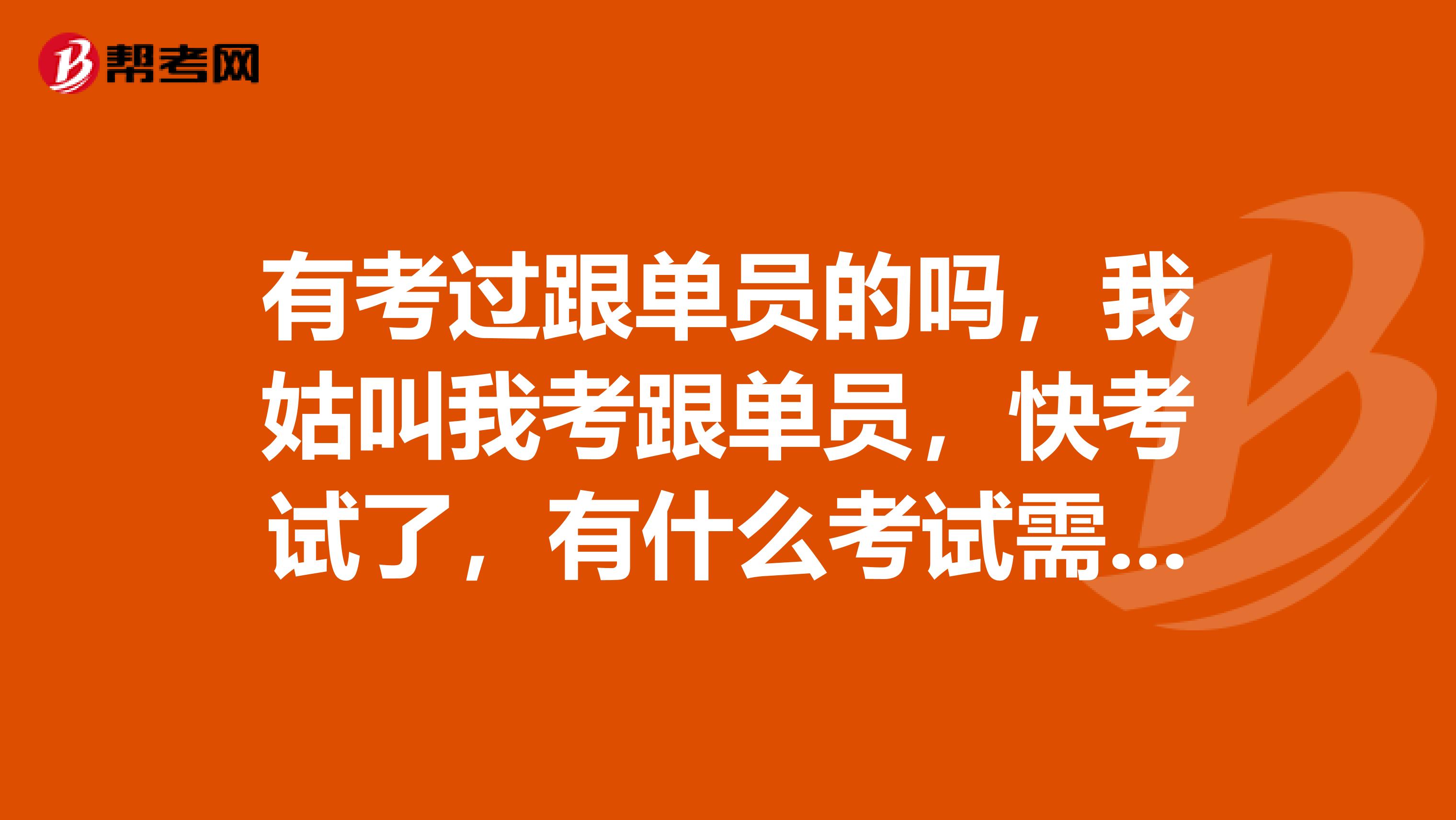 有考过跟单员的吗，我姑叫我考跟单员，快考试了，有什么考试需要注意的吗？