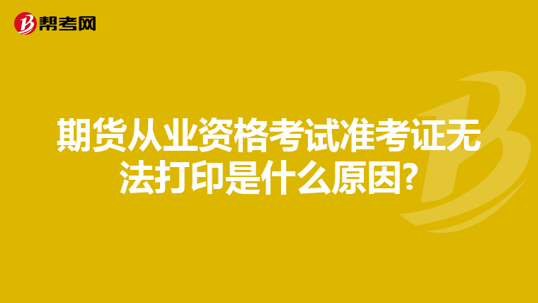 期货从业资格考试准考证无法打印是什么原因?