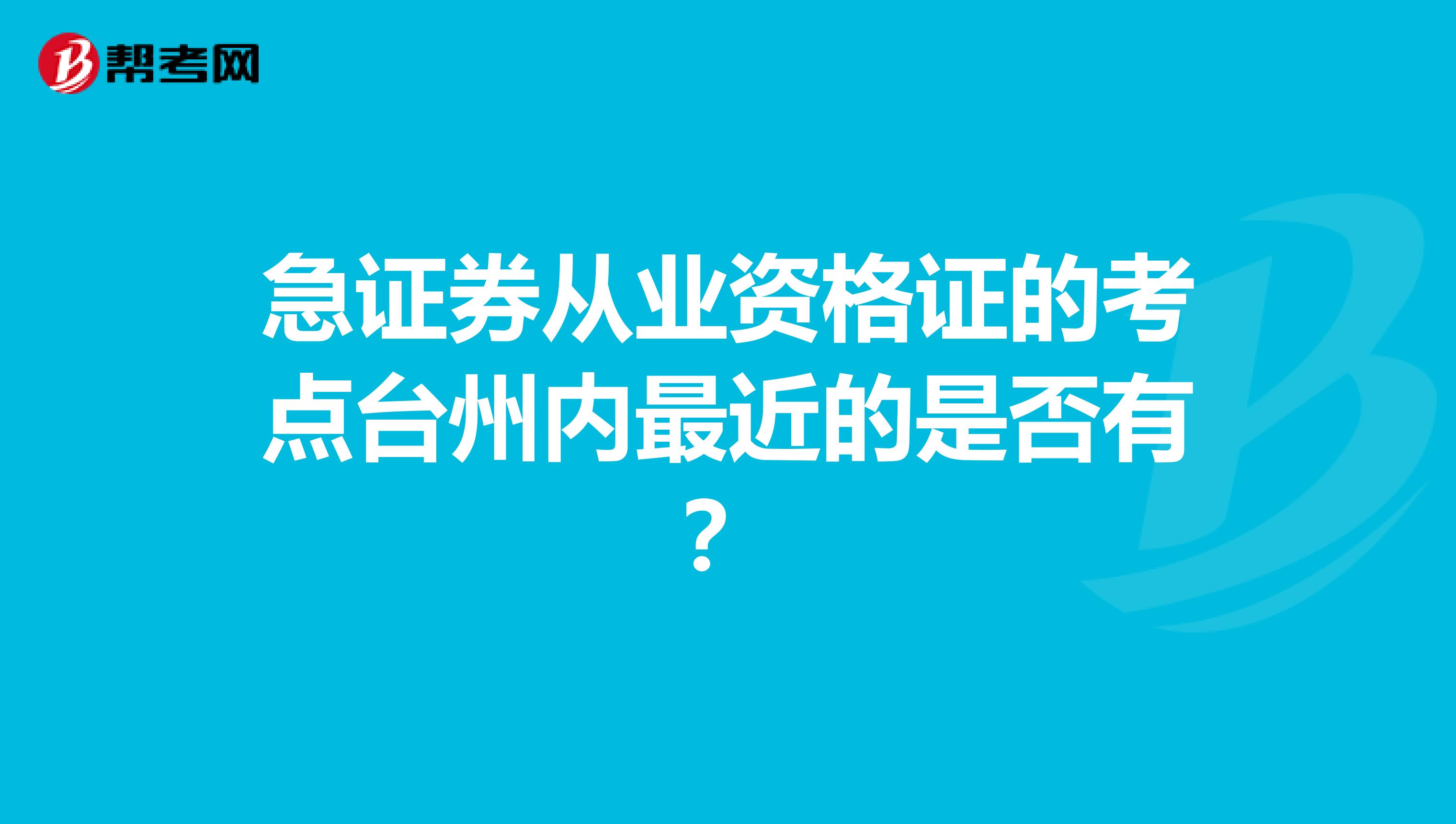 急证券从业资格证的考点台州内最近的是否有？