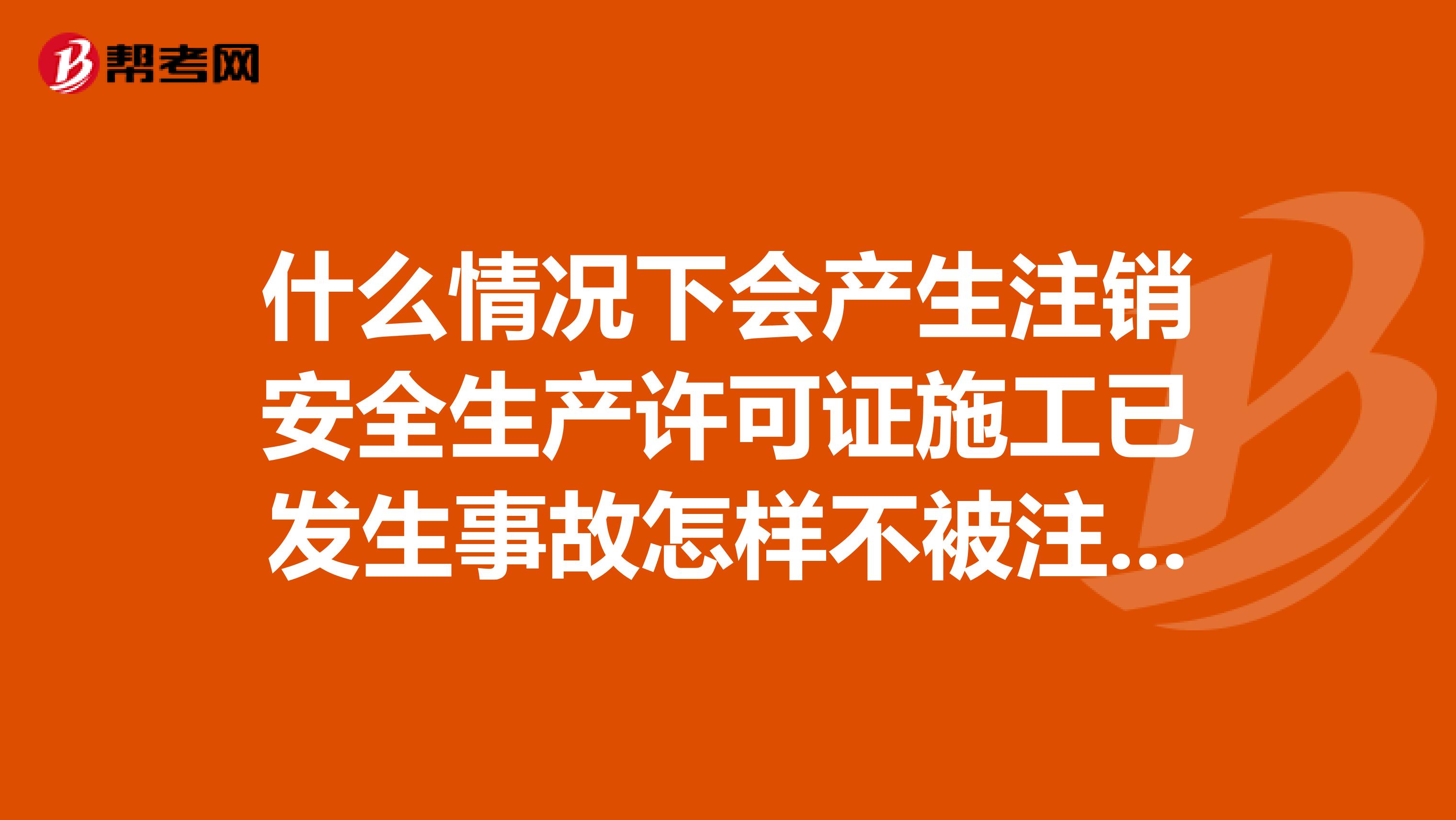什么情况下会产生注销安全生产许可证施工已发生事故怎样不被注销的情况呢?