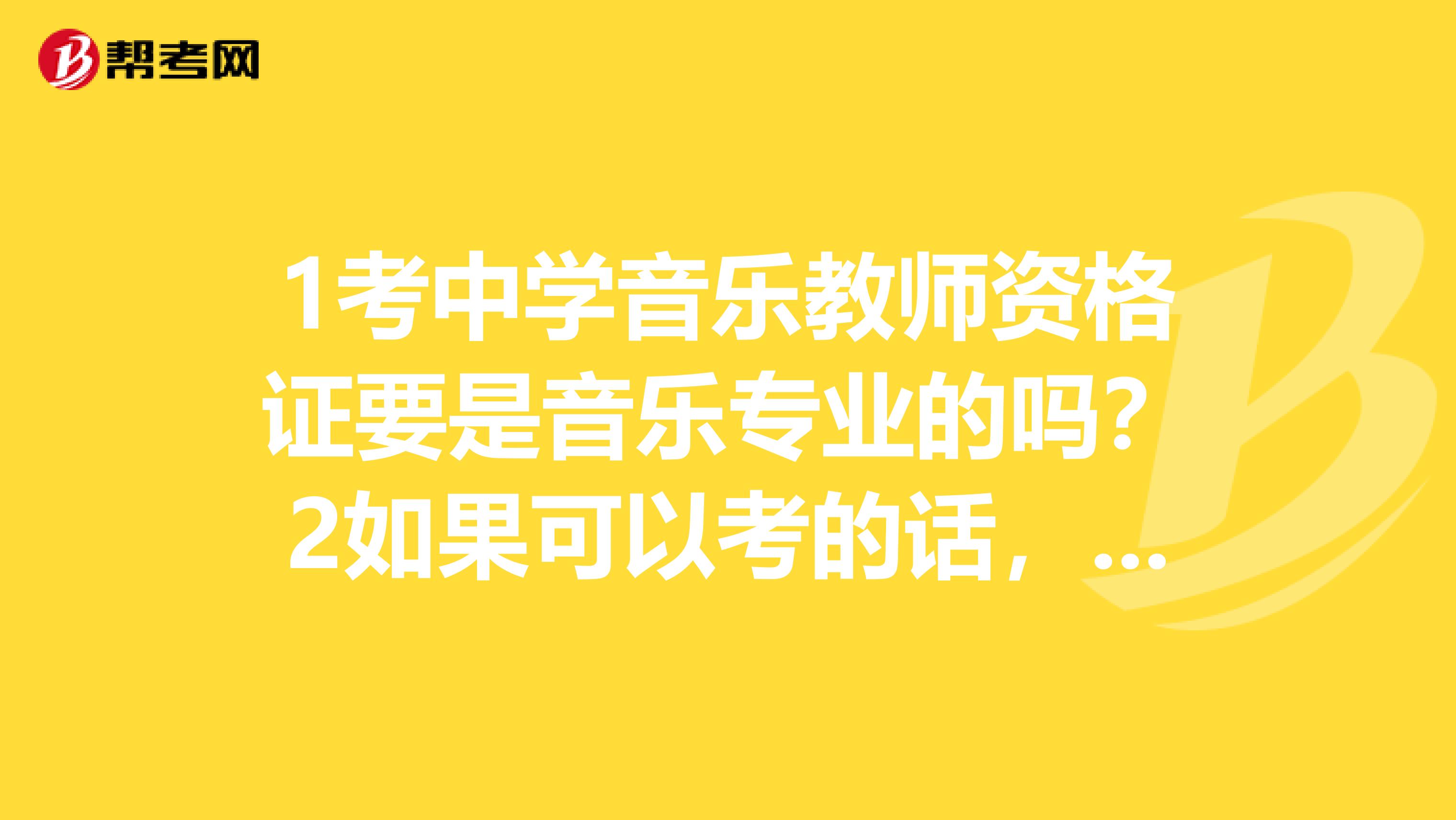 1考中学音乐教师资格证要是音乐专业的吗?2如果可以考的话,那音乐方面的知识是要自己学习是吗?之后
