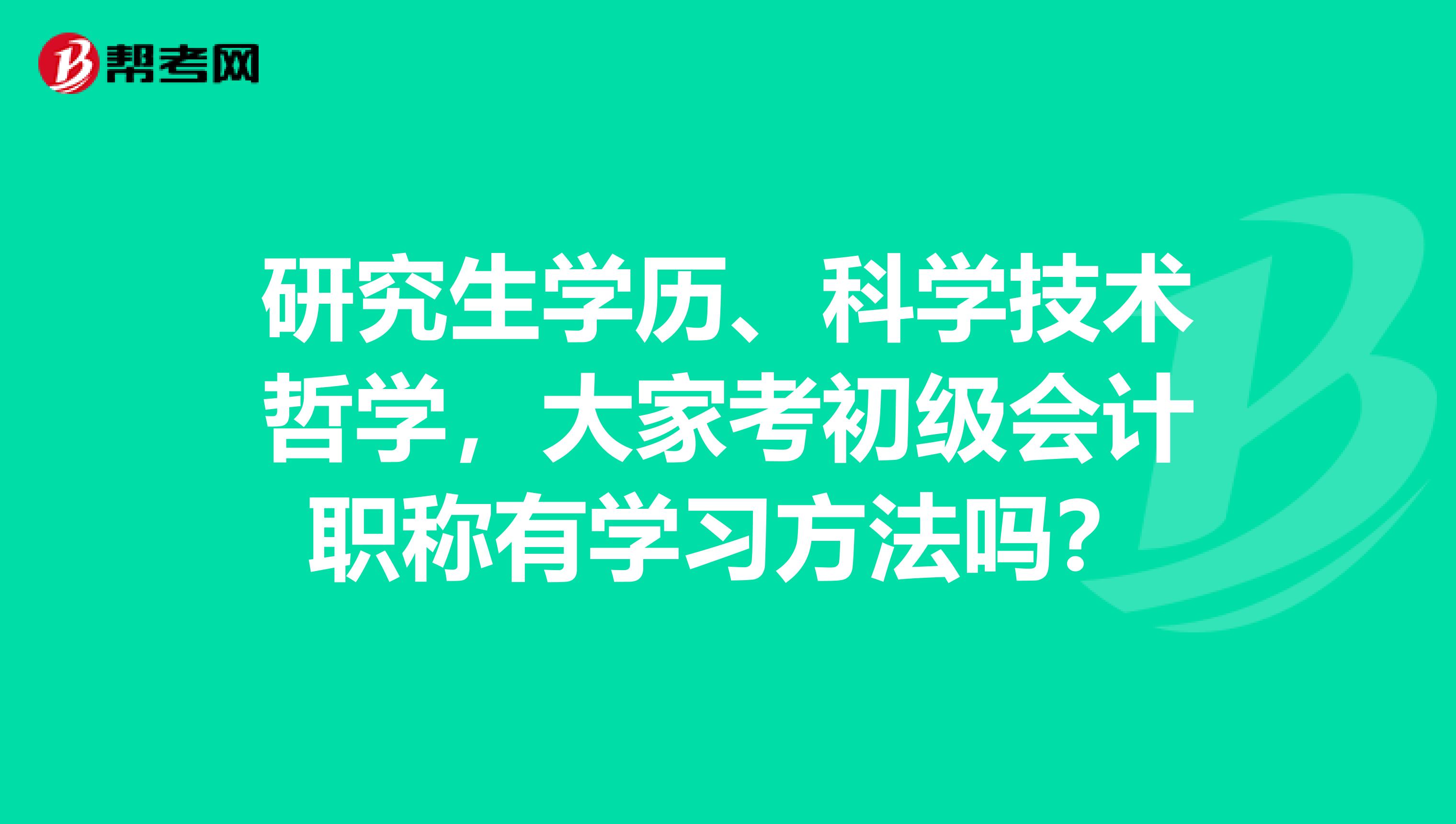 研究生学历、科学技术哲学,大家考初级会计职称有学习方法吗?