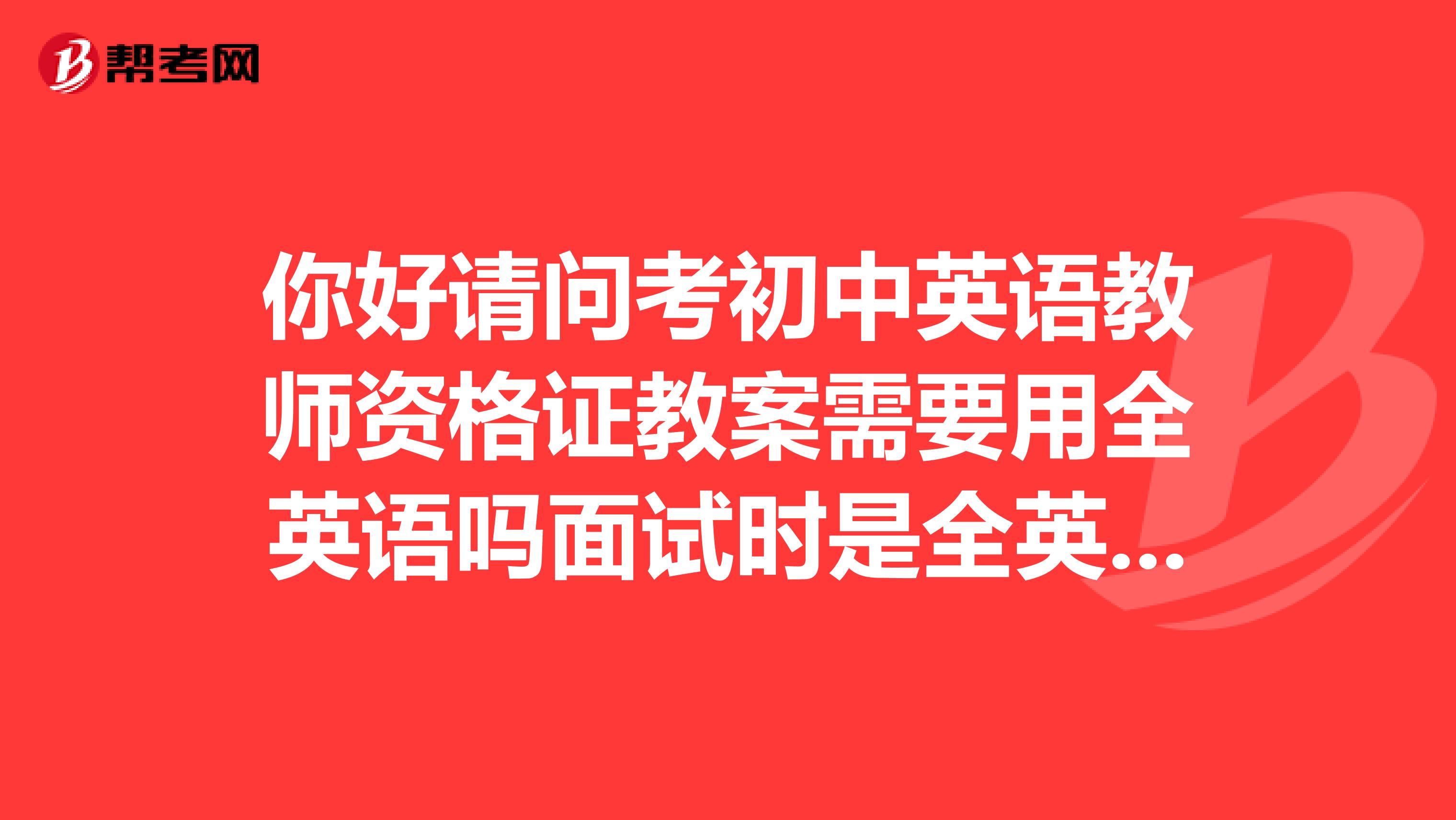 你好请问考初中英语教师资格证教案需要用全英语吗面试时是全英语回答吗?
