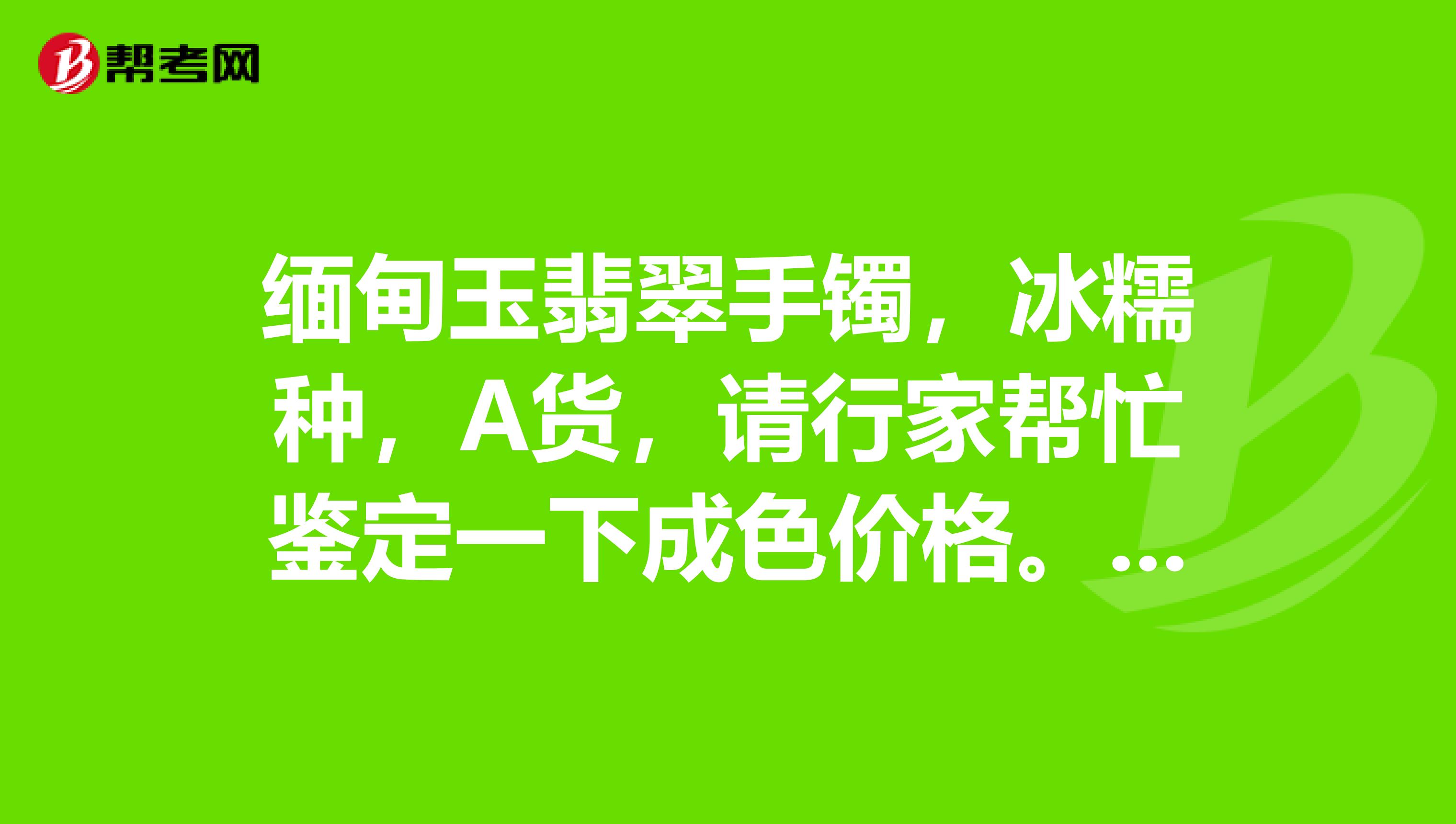 缅甸玉翡翠手镯，冰糯种，A货，请行家帮忙鉴定一下成色价格。谢谢