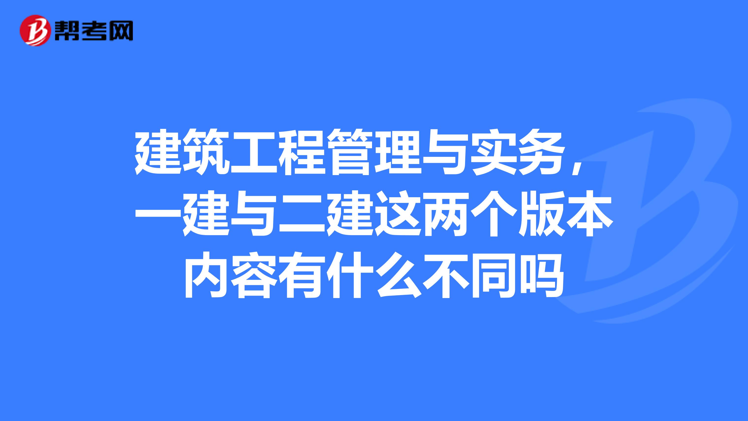 建筑工程管理与实务,一建与二建这两个版本内容有什么不同吗