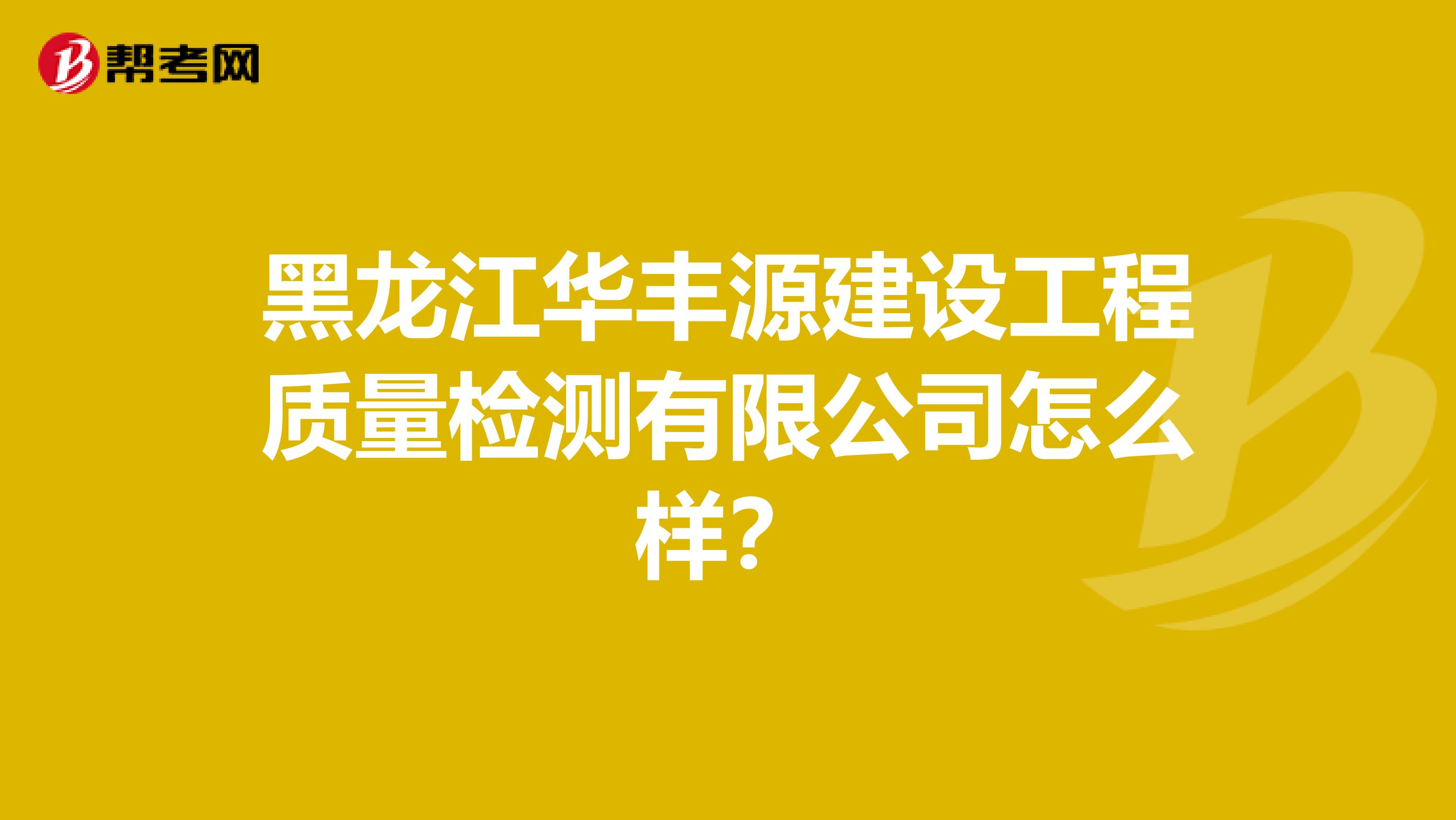 黑龙江华丰源建设工程质量检测有限公司怎么样？