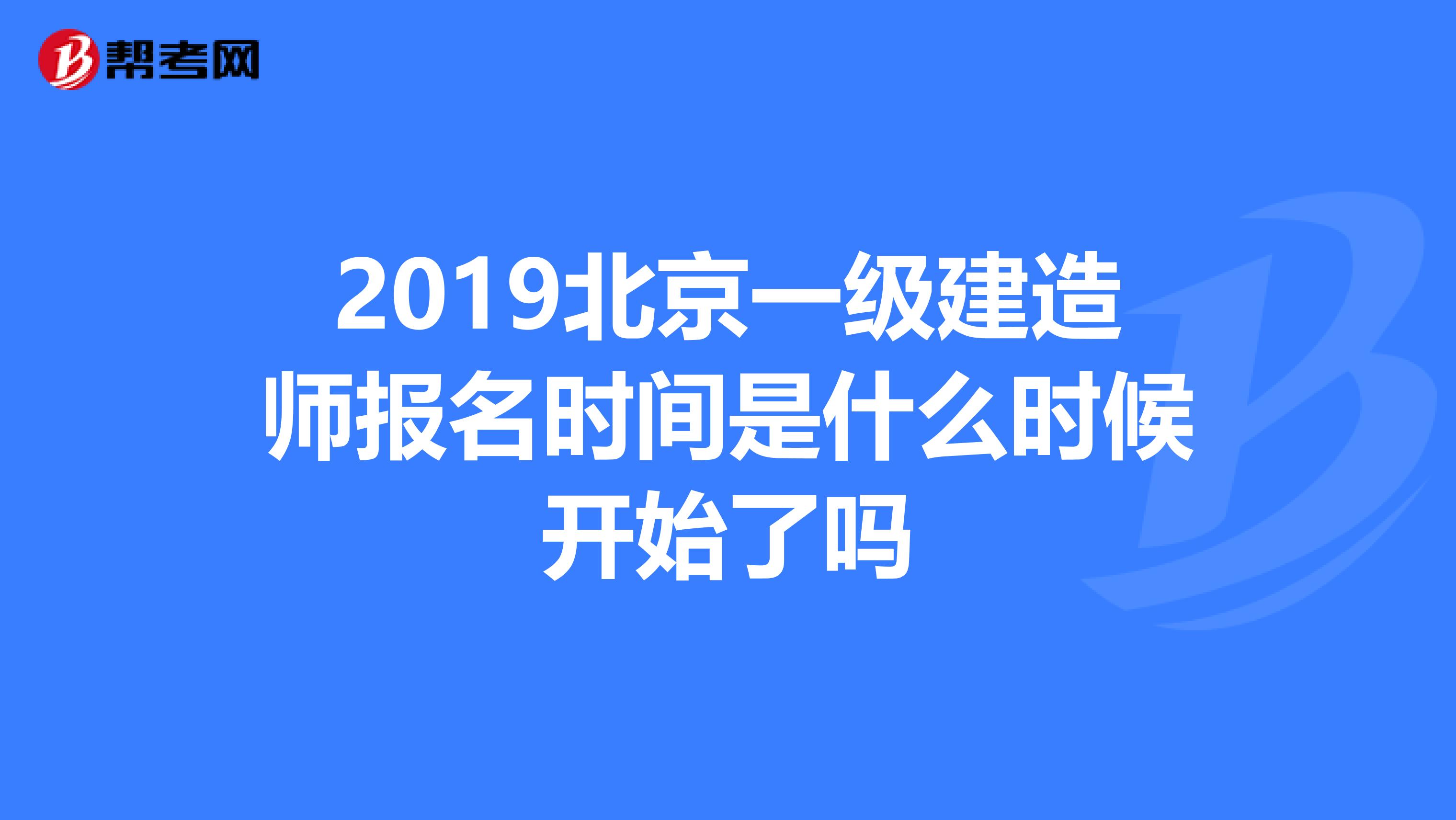 2019北京一级建造师报名时间是什么时候开始了吗