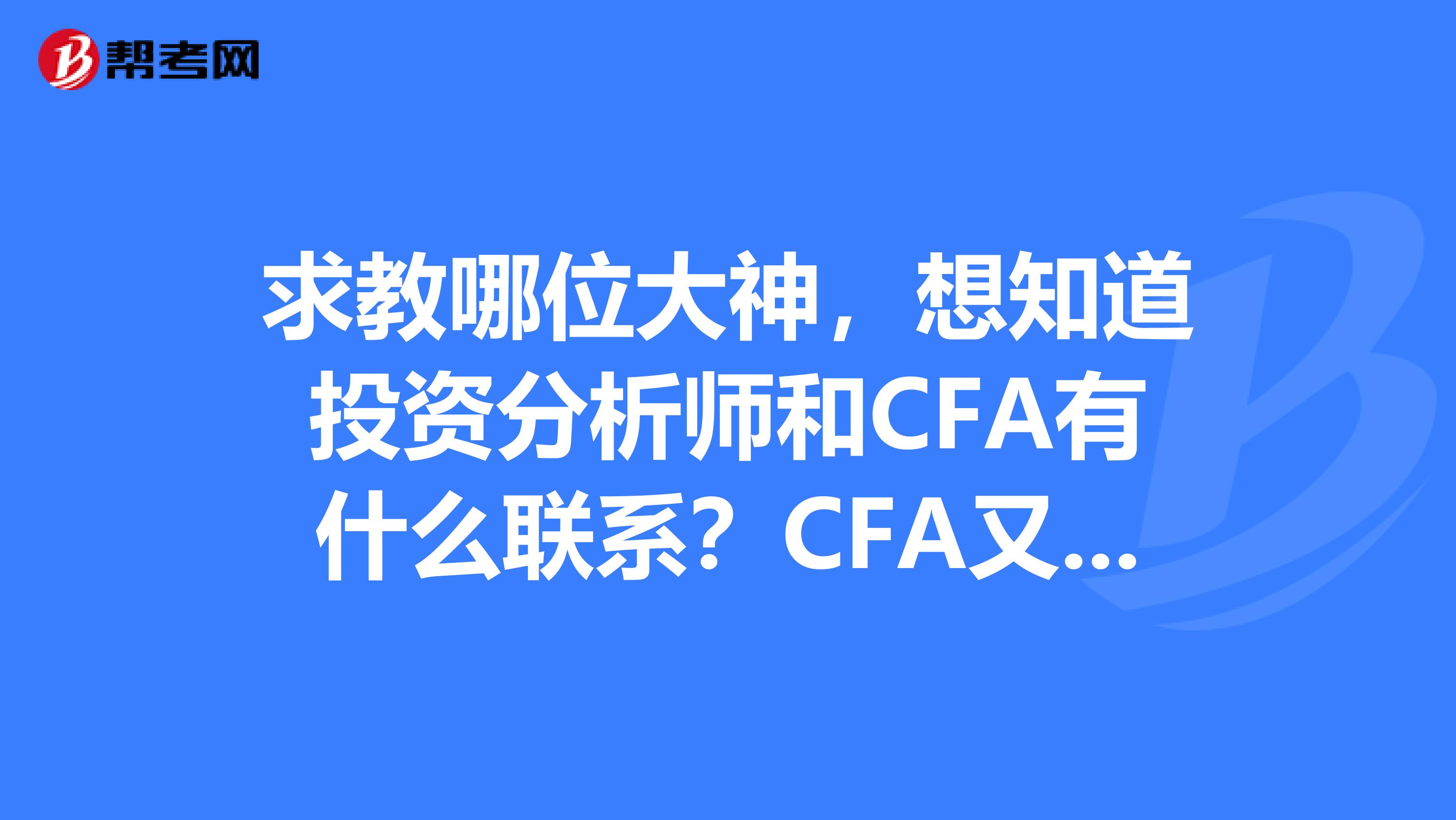 求教哪位大神，想知道投资分析师和CFA有什么联系？CFA又是什么存在呢？