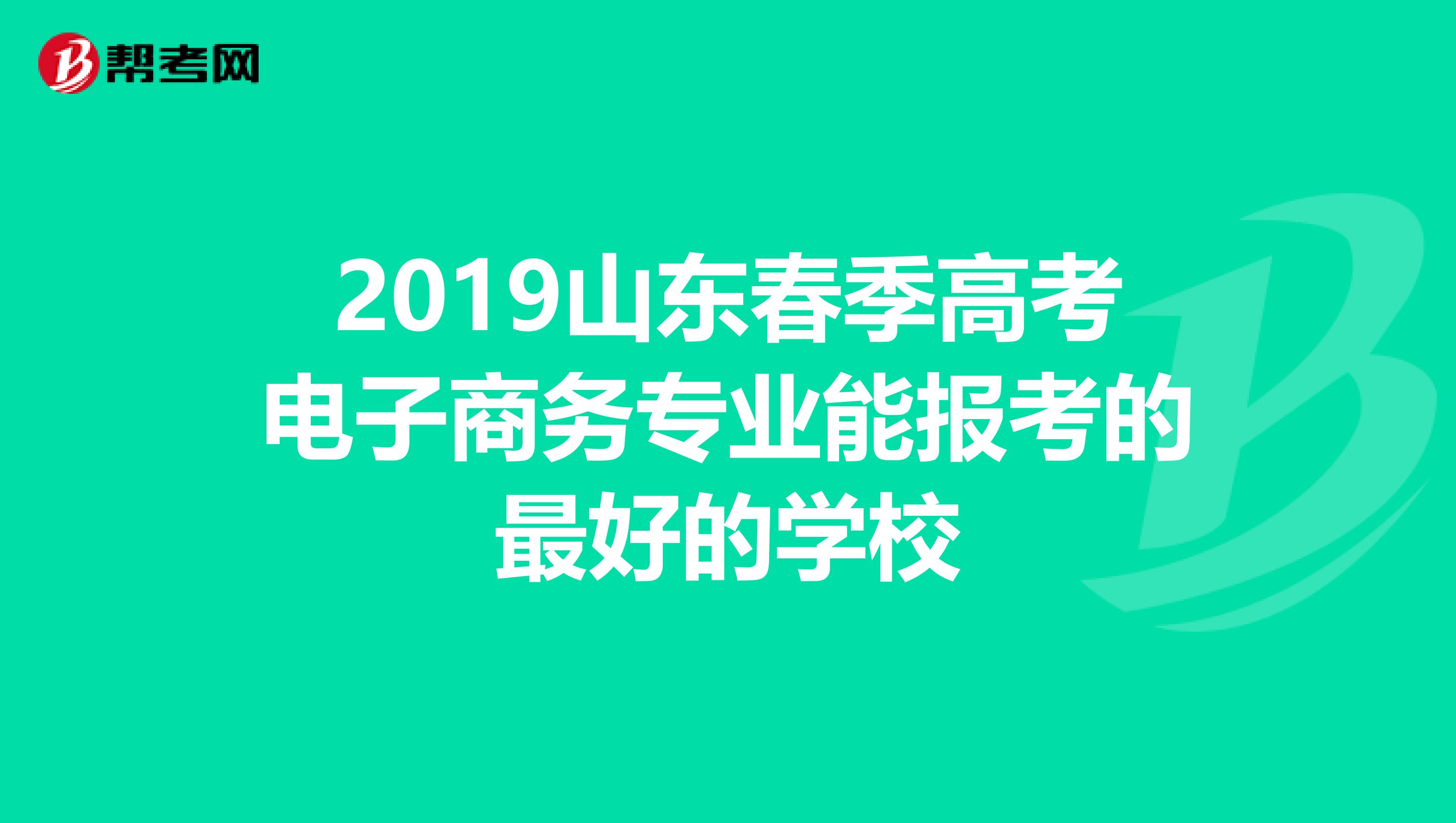 2019山东春季高考电子商务专业能报考的最好的学校
