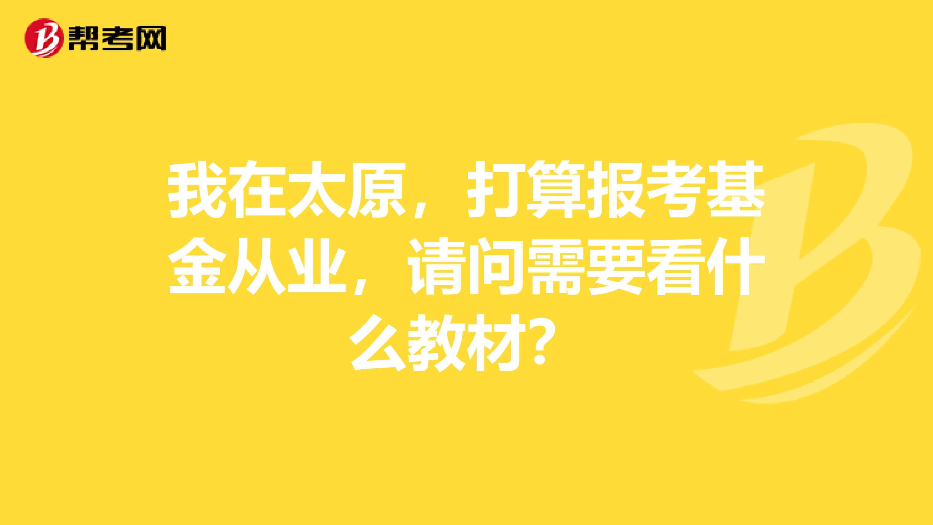 我在太原,打算报考基金从业,请问需要看什么教材?