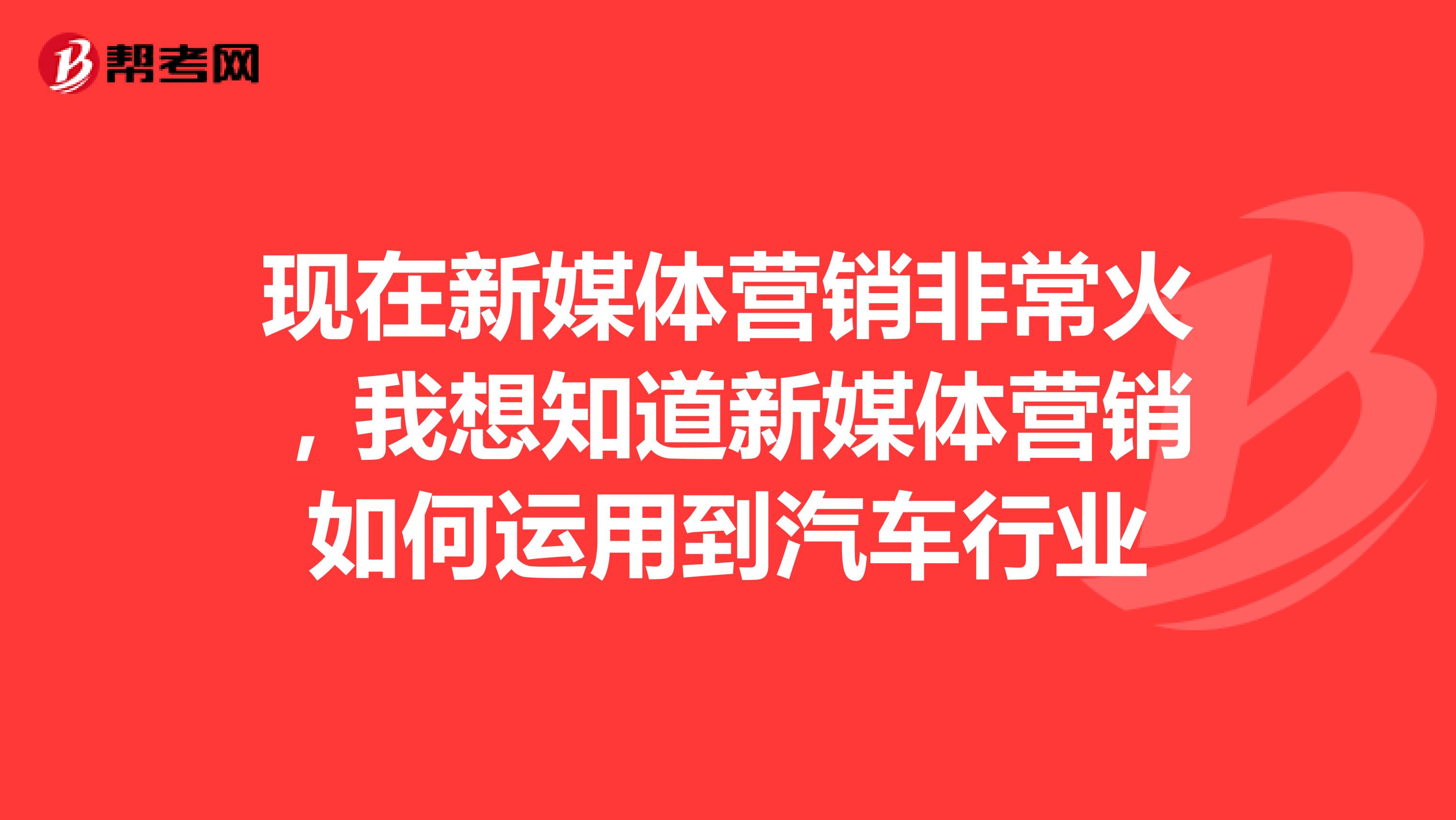 现在新媒体营销非常火，我想知道新媒体营销如何运用到汽车行业