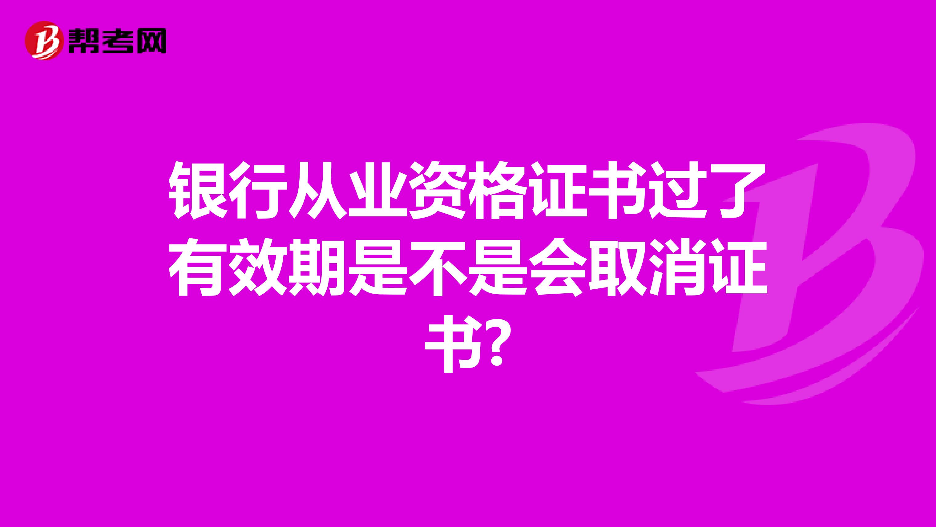 银行从业资格证书过了有效期是不是会取消证书?
