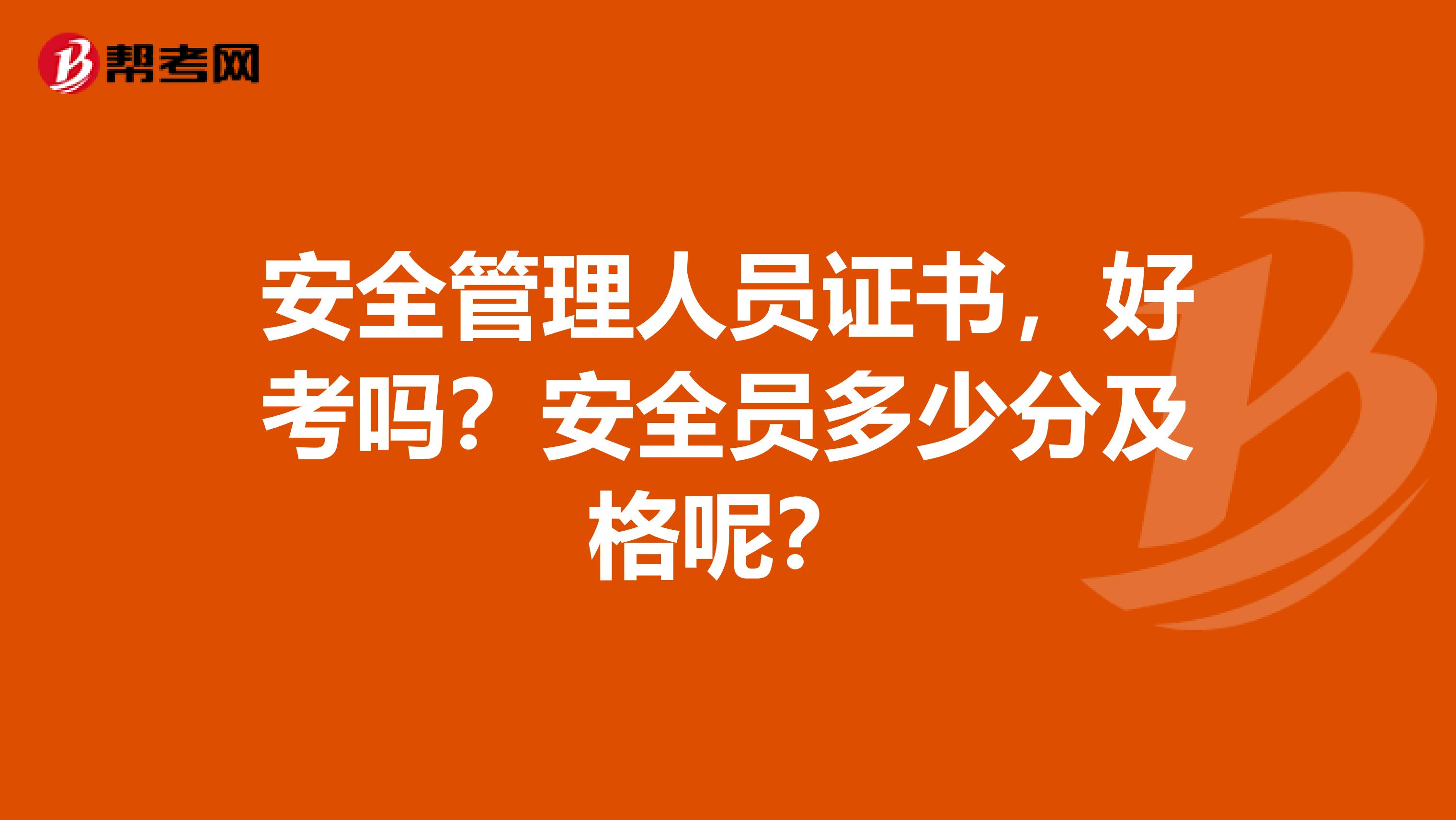 安全管理人员证书，好考吗？安全员多少分及格呢？